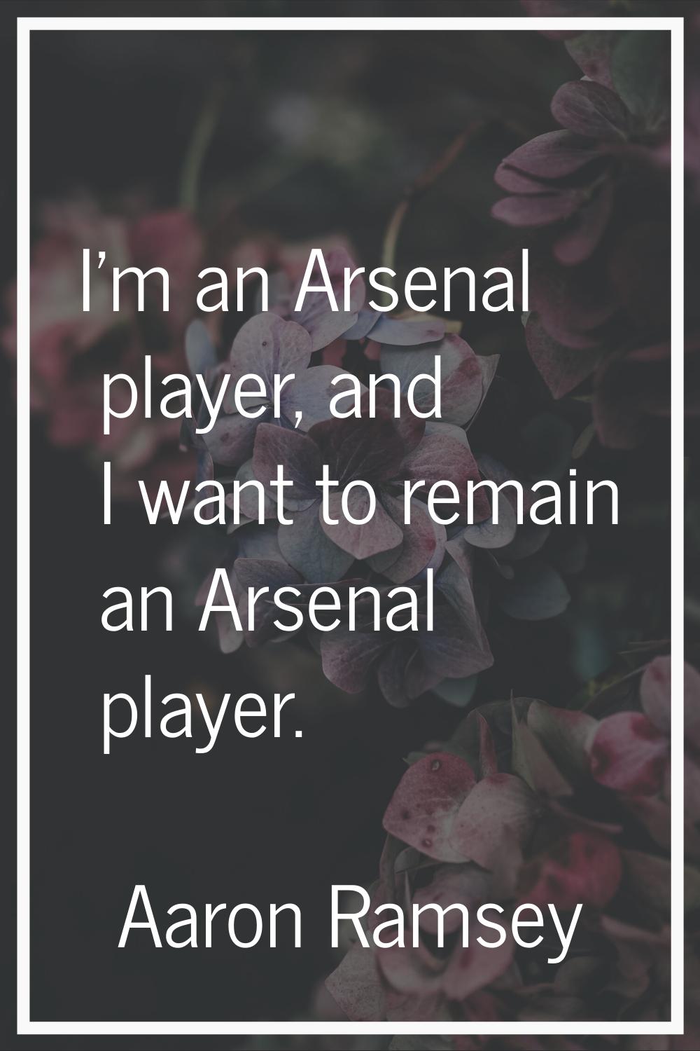 I'm an Arsenal player, and I want to remain an Arsenal player.
