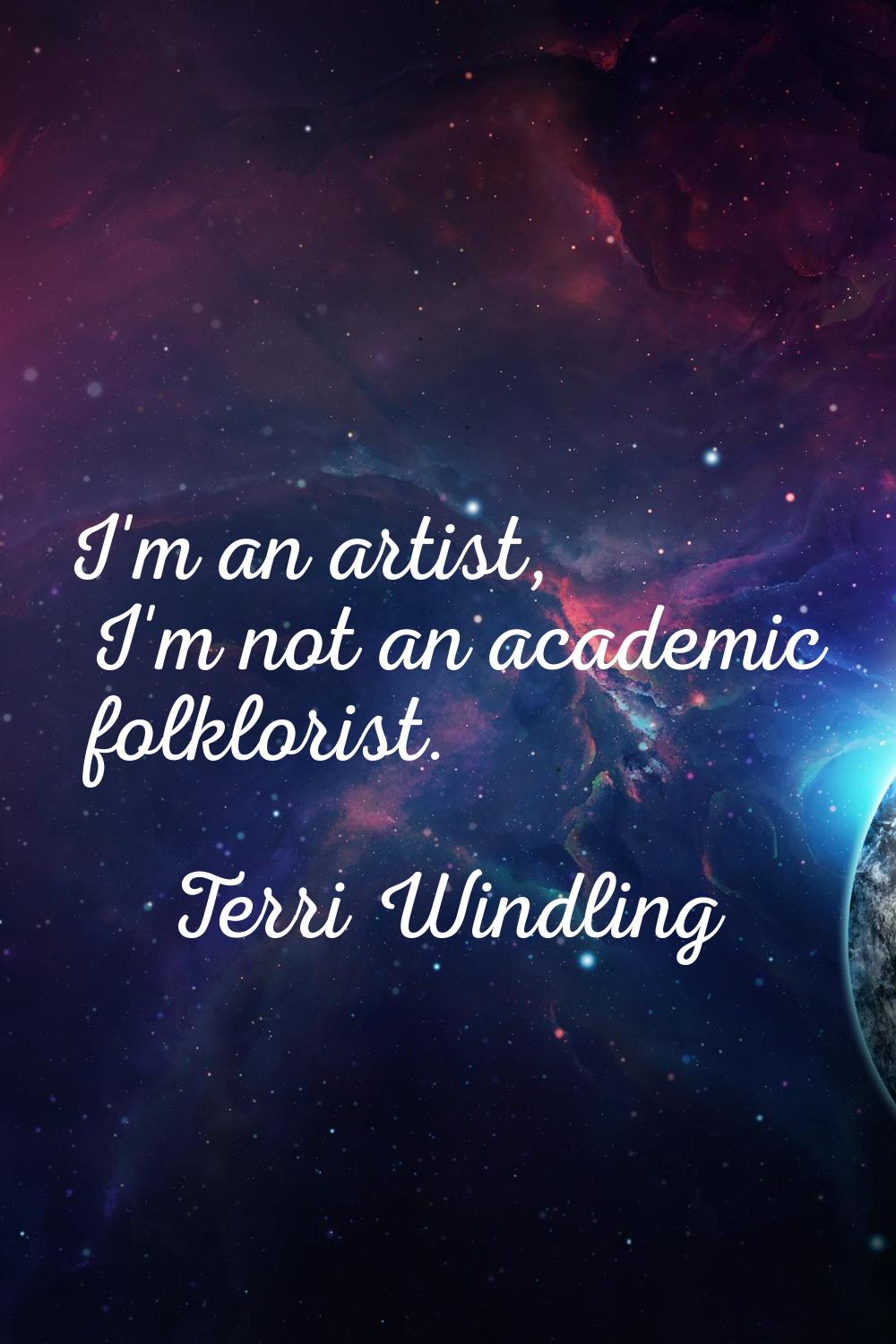 I'm an artist, I'm not an academic folklorist.