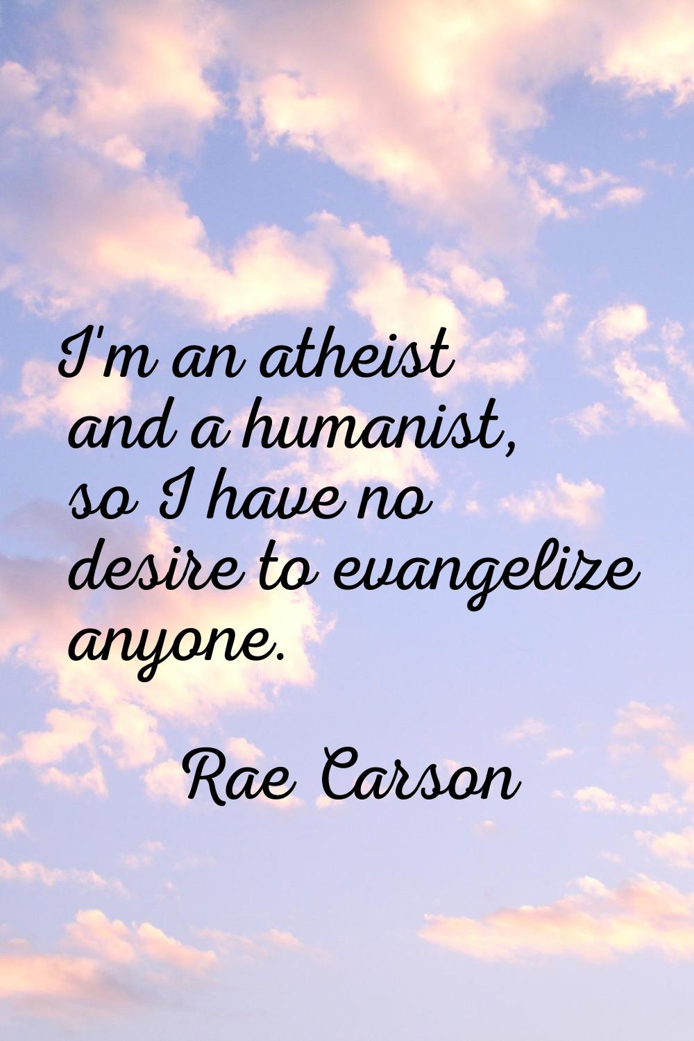 I'm an atheist and a humanist, so I have no desire to evangelize anyone.
