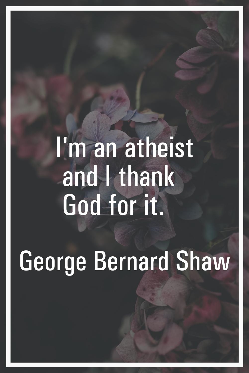 I'm an atheist and I thank God for it.