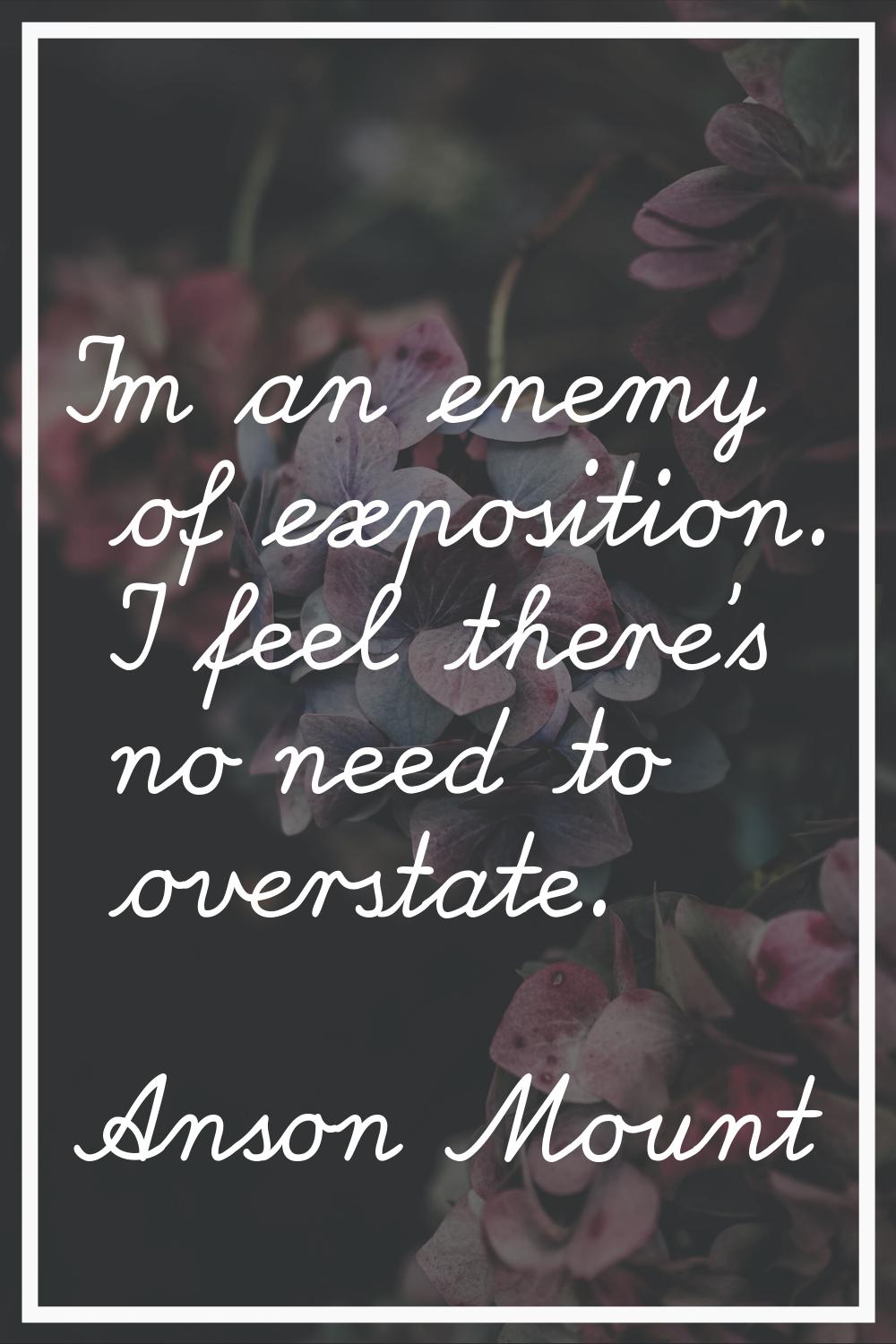I'm an enemy of exposition. I feel there's no need to overstate.