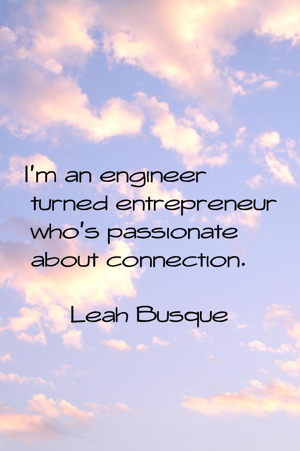 I'm an engineer turned entrepreneur who's passionate about connection.