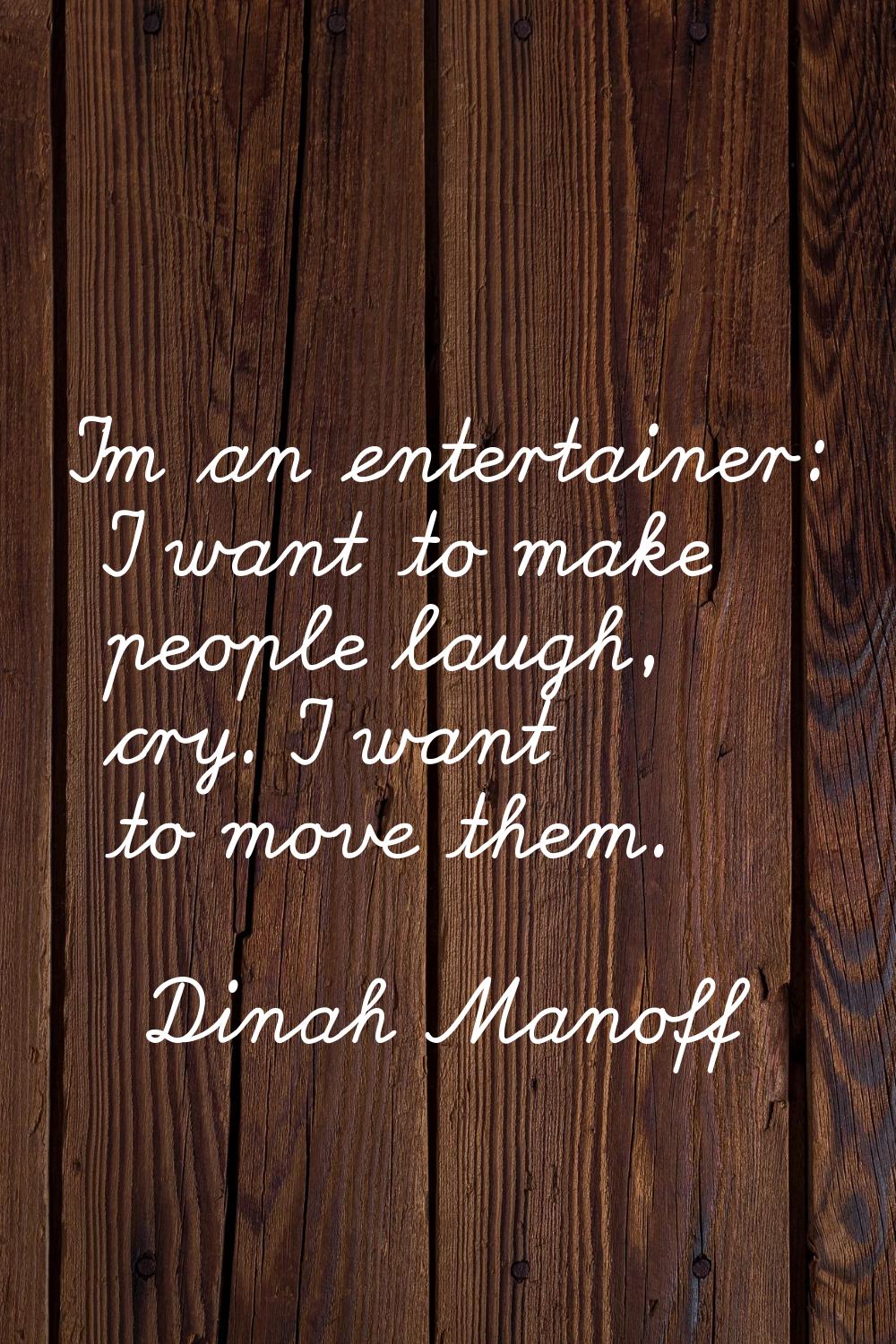 I'm an entertainer: I want to make people laugh, cry. I want to move them.