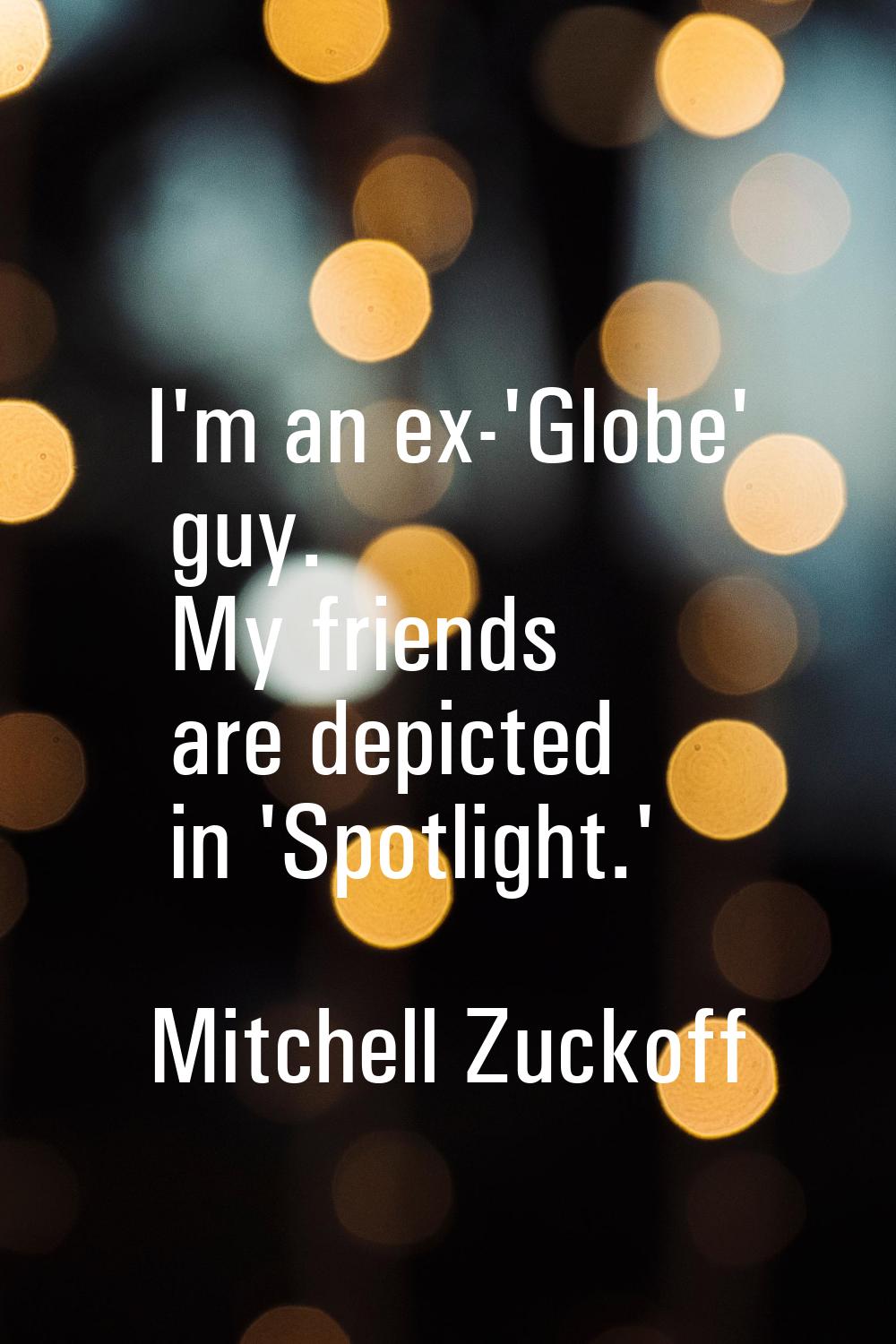 I'm an ex-'Globe' guy. My friends are depicted in 'Spotlight.'