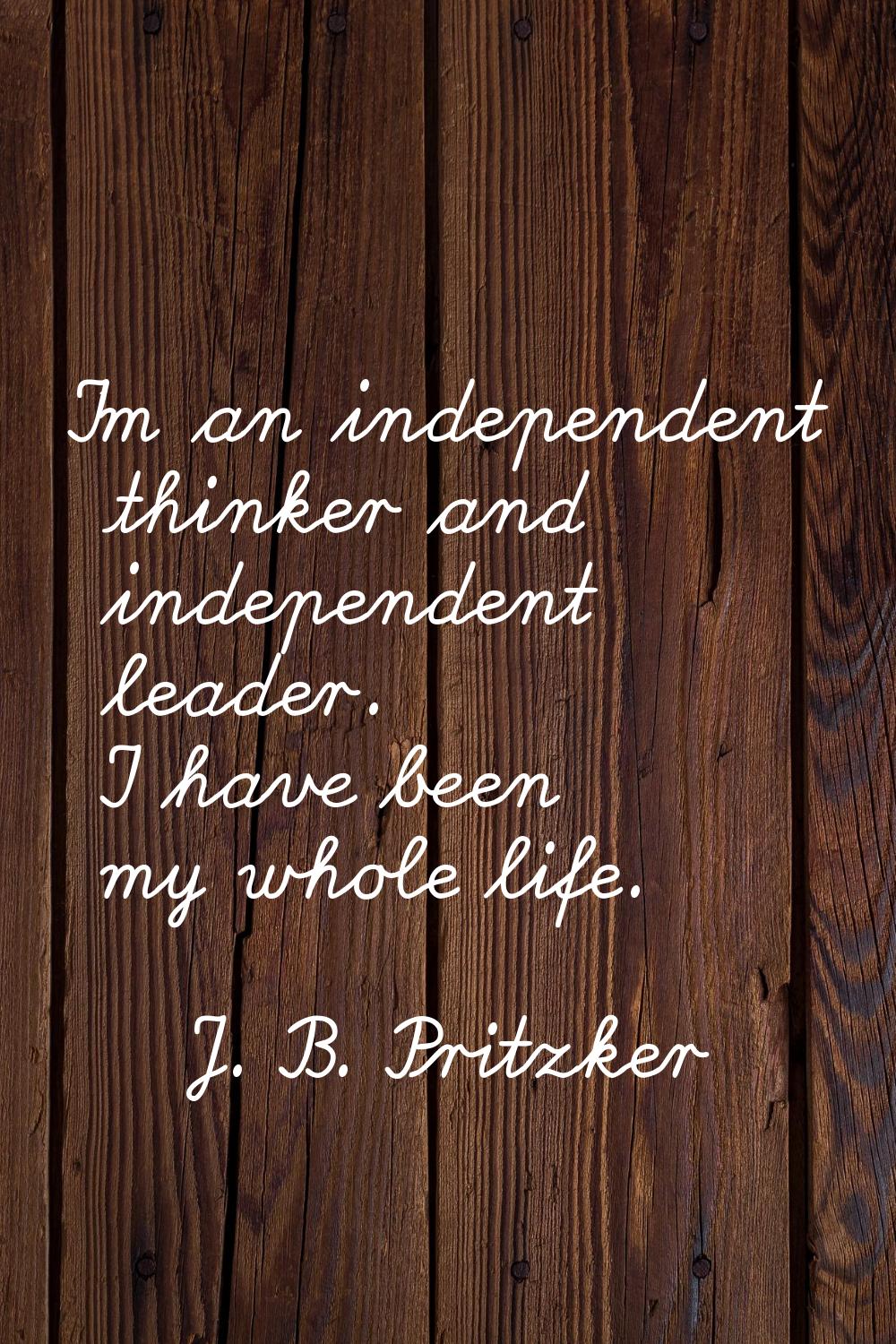 I'm an independent thinker and independent leader. I have been my whole life.