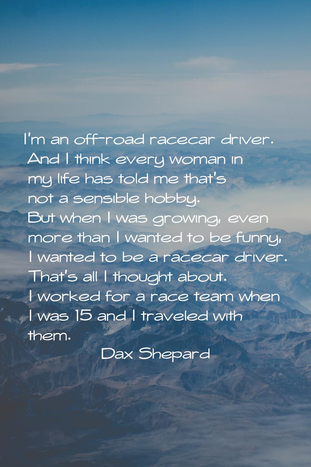 I'm an off-road racecar driver. And I think every woman in my life has told me that's not a sensibl