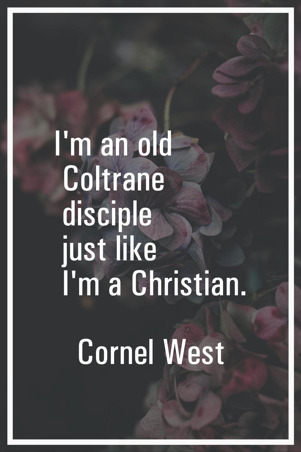 I'm an old Coltrane disciple just like I'm a Christian.