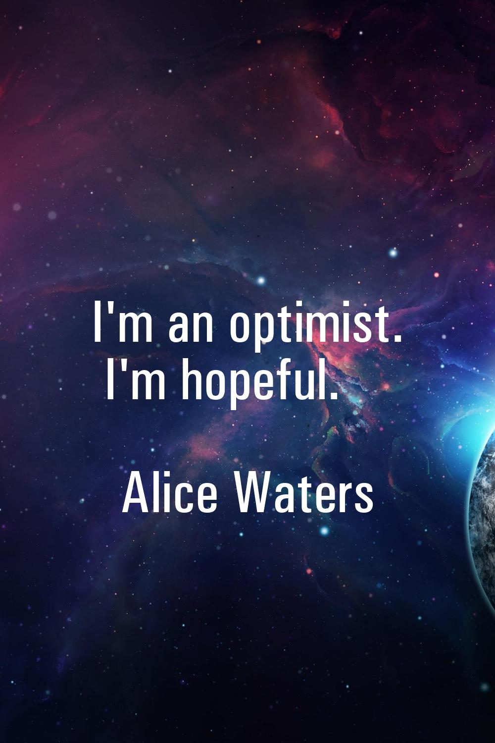 I'm an optimist. I'm hopeful.