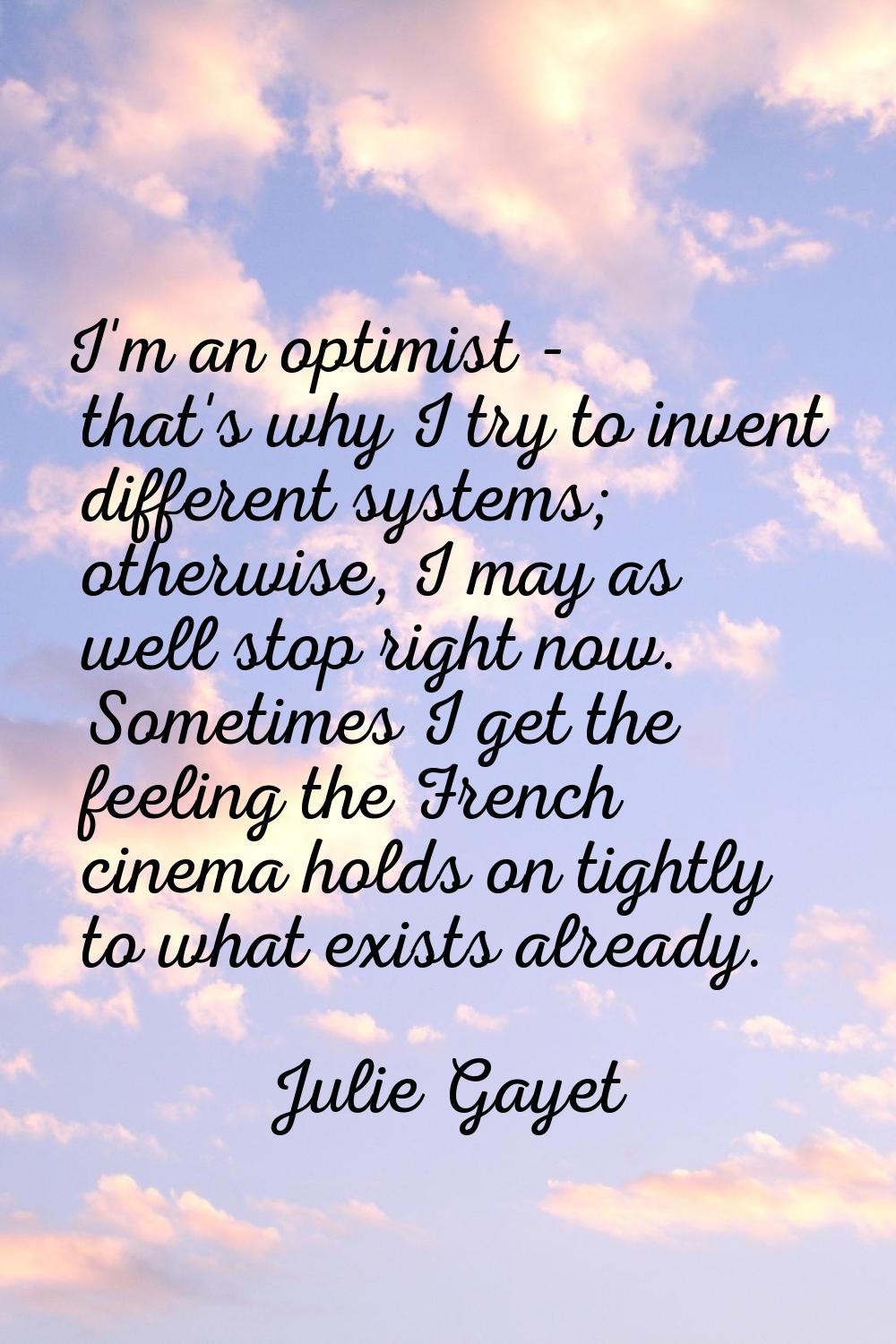 I'm an optimist - that's why I try to invent different systems; otherwise, I may as well stop right