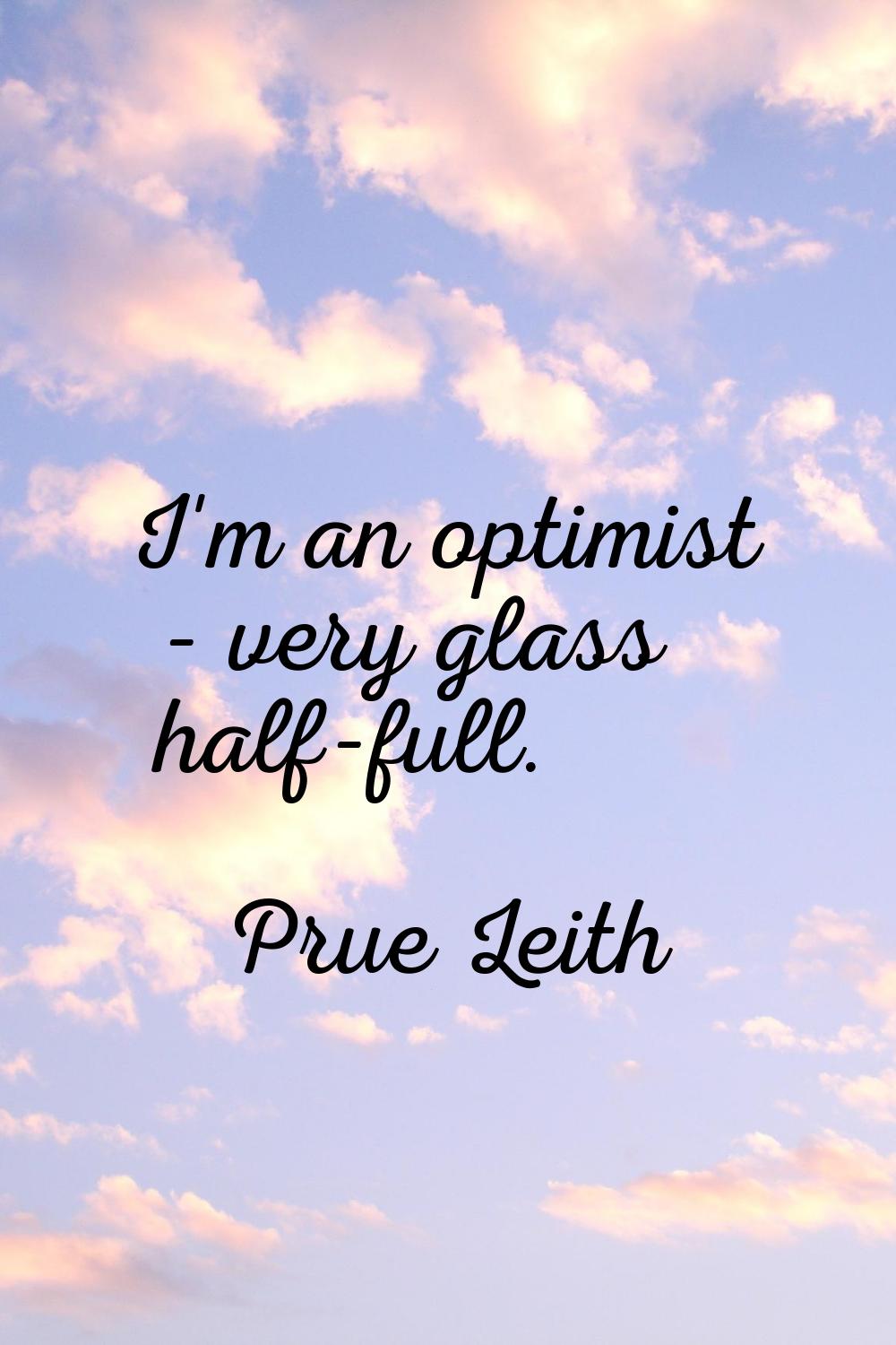 I'm an optimist - very glass half-full.