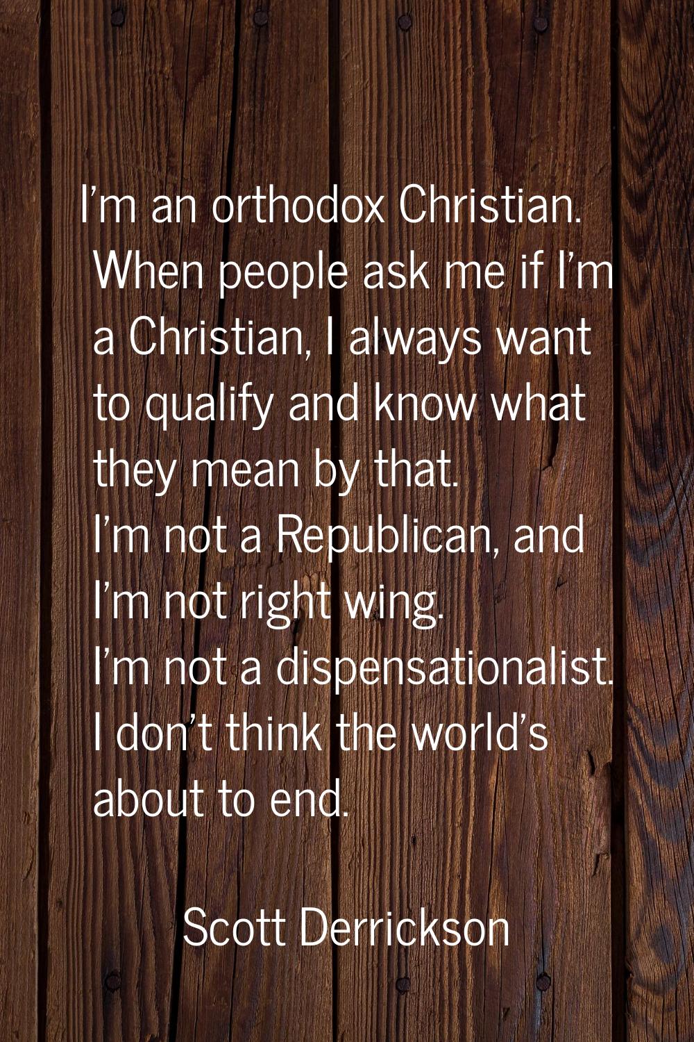 I'm an orthodox Christian. When people ask me if I'm a Christian, I always want to qualify and know