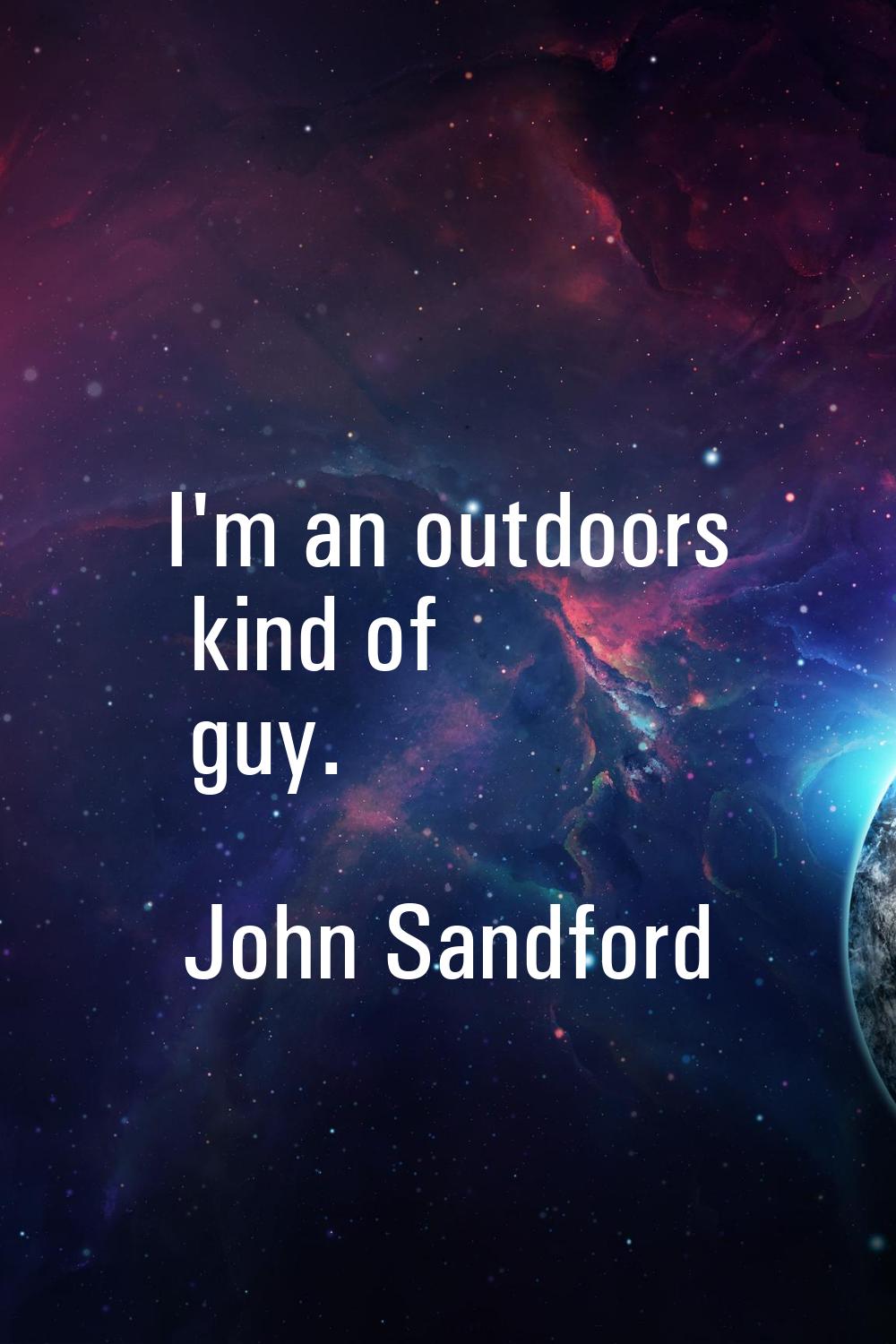 I'm an outdoors kind of guy.