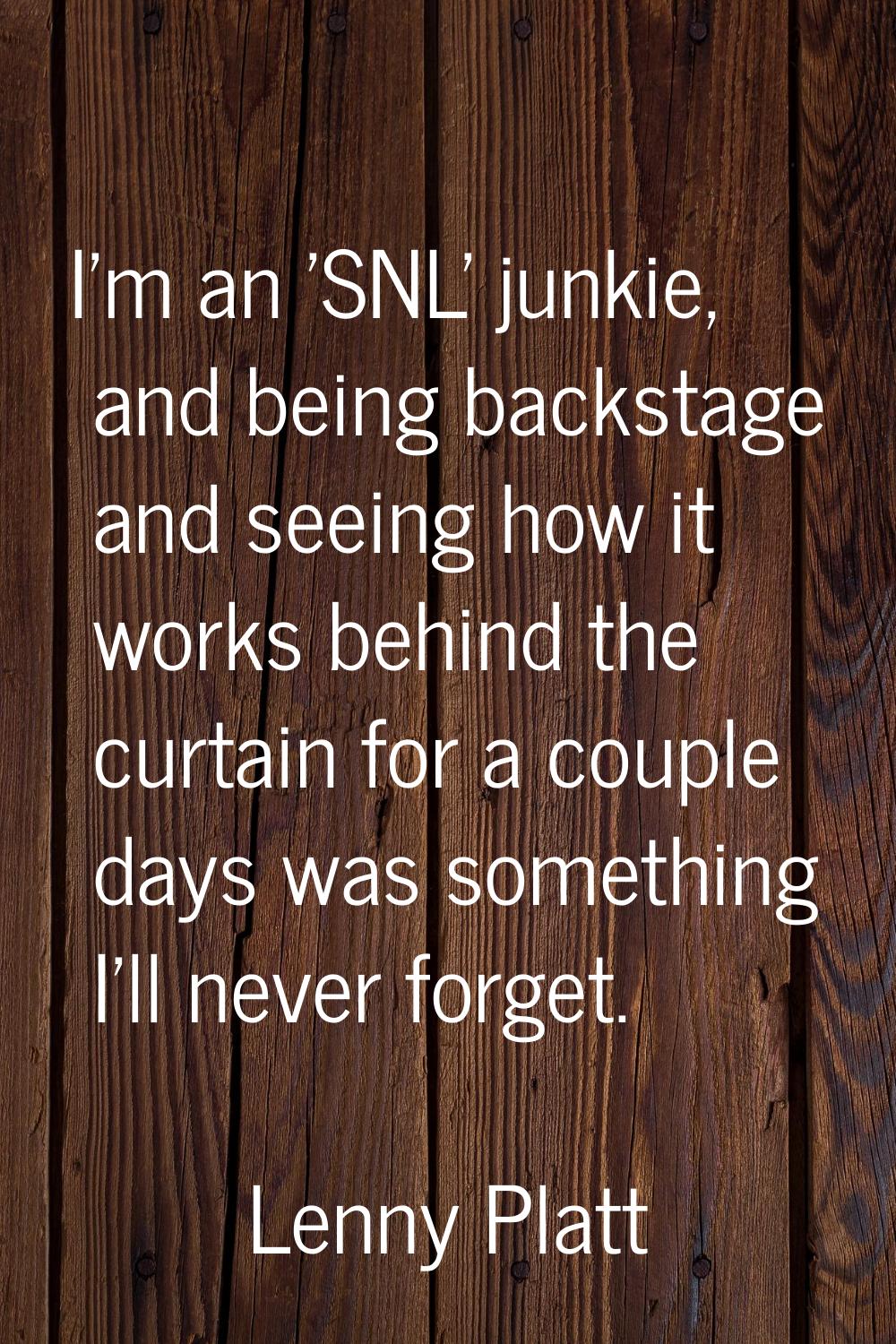 I'm an 'SNL' junkie, and being backstage and seeing how it works behind the curtain for a couple da