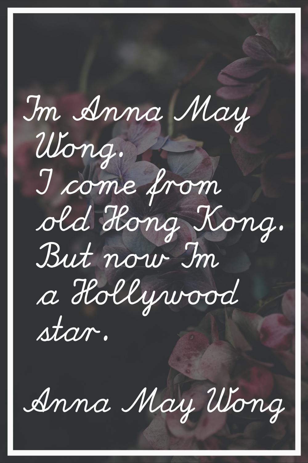 I'm Anna May Wong. I come from old Hong Kong. But now I'm a Hollywood star.