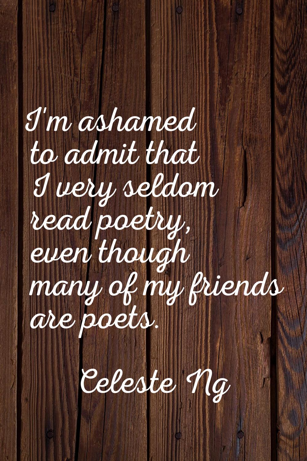 I'm ashamed to admit that I very seldom read poetry, even though many of my friends are poets.