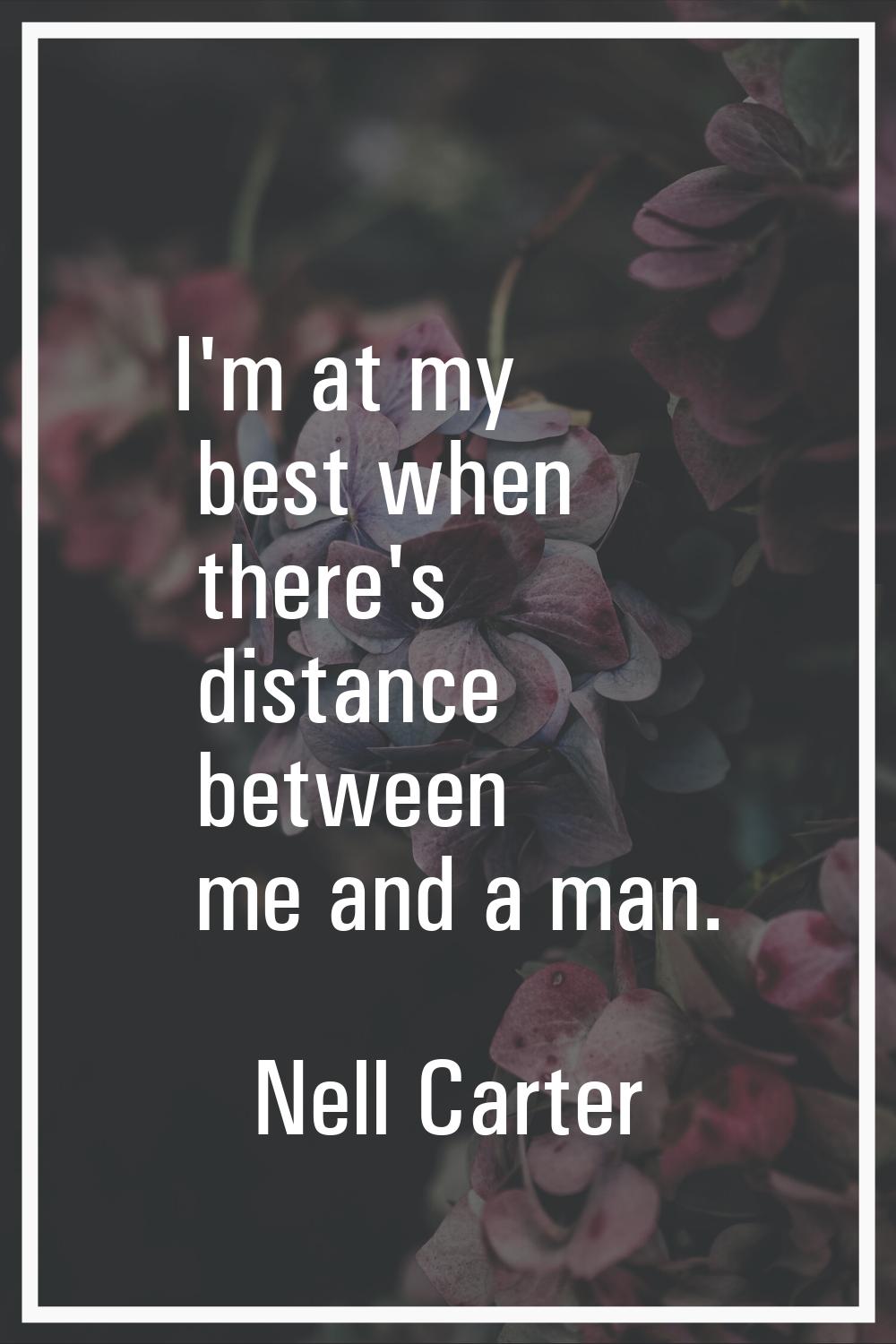 I'm at my best when there's distance between me and a man.