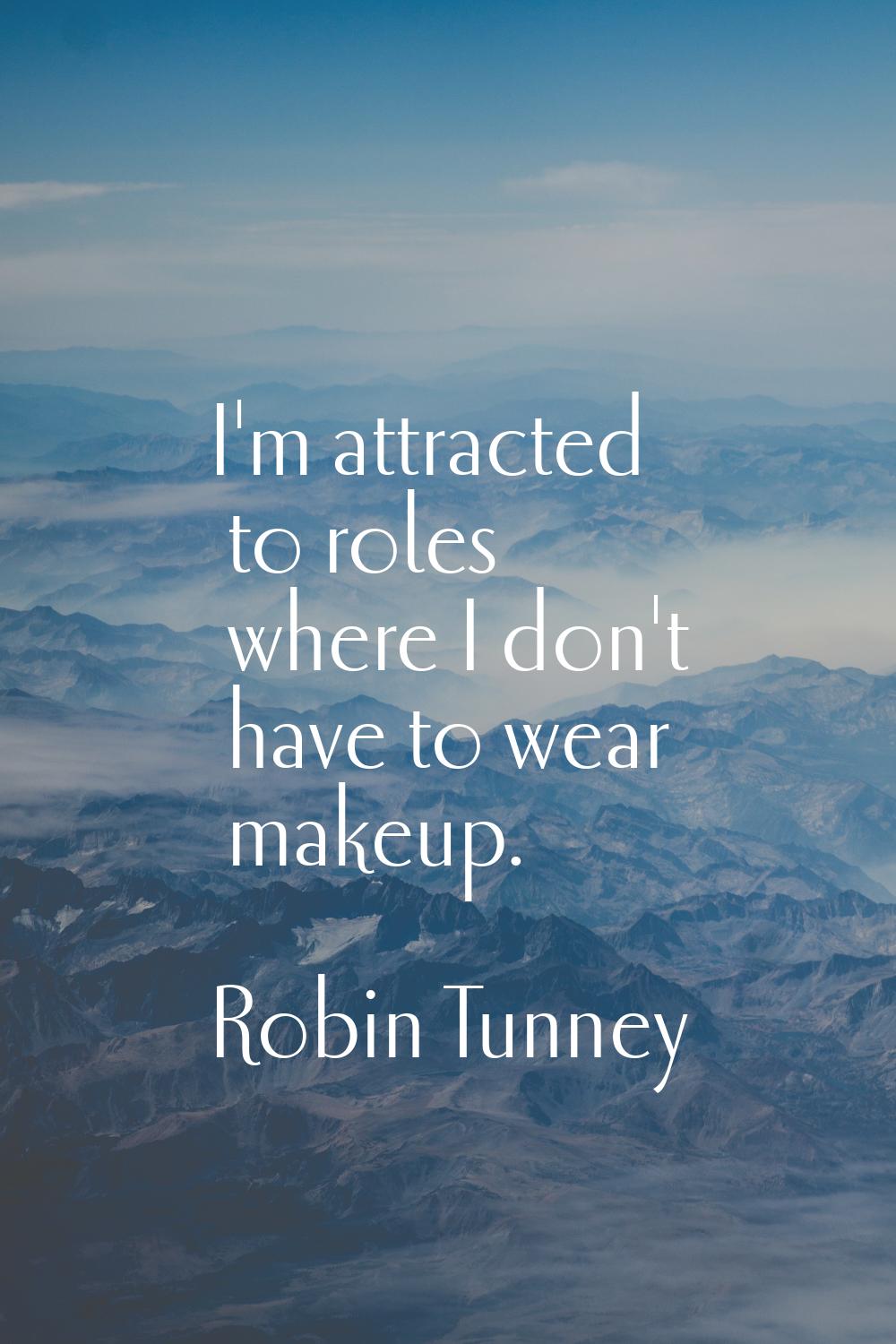 I'm attracted to roles where I don't have to wear makeup.
