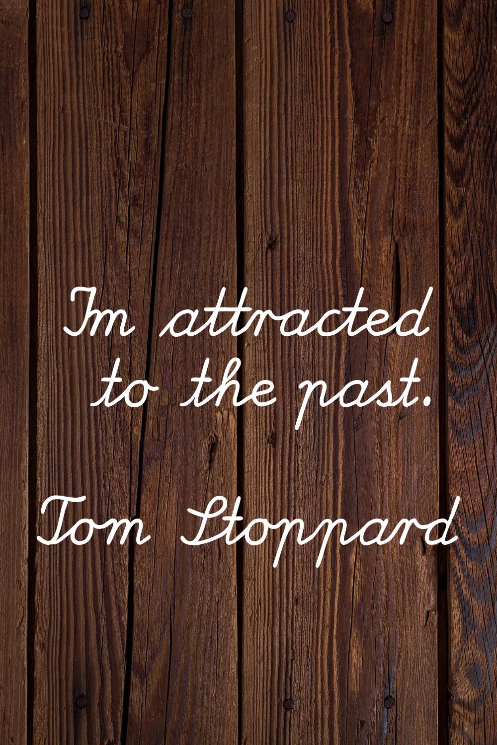 I'm attracted to the past.