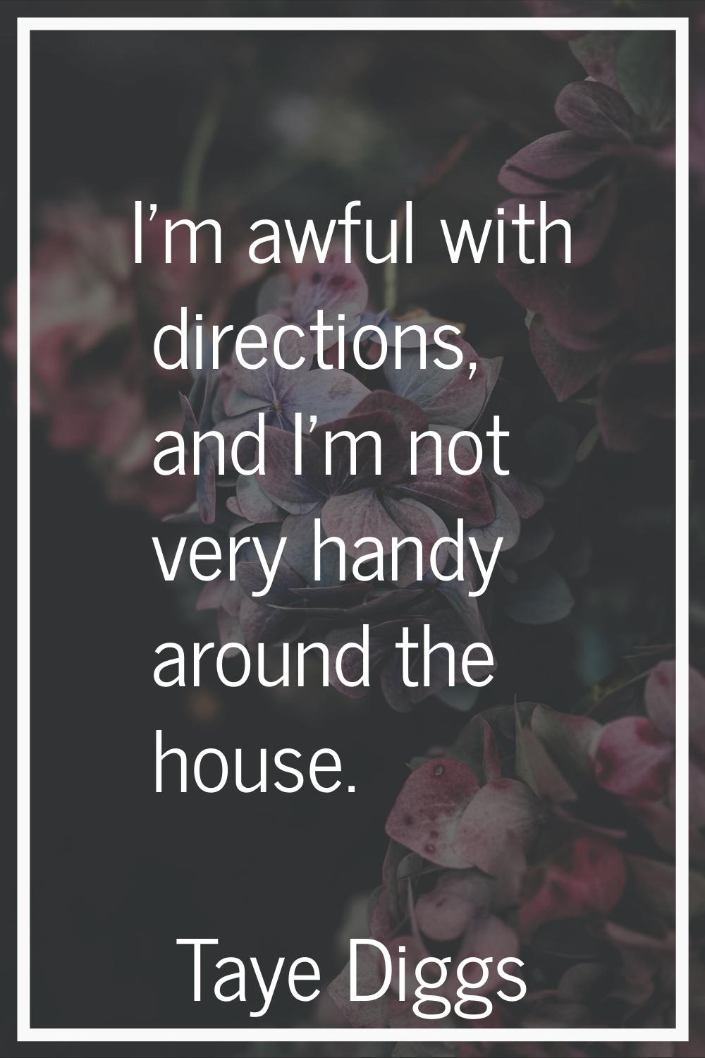 I'm awful with directions, and I'm not very handy around the house.