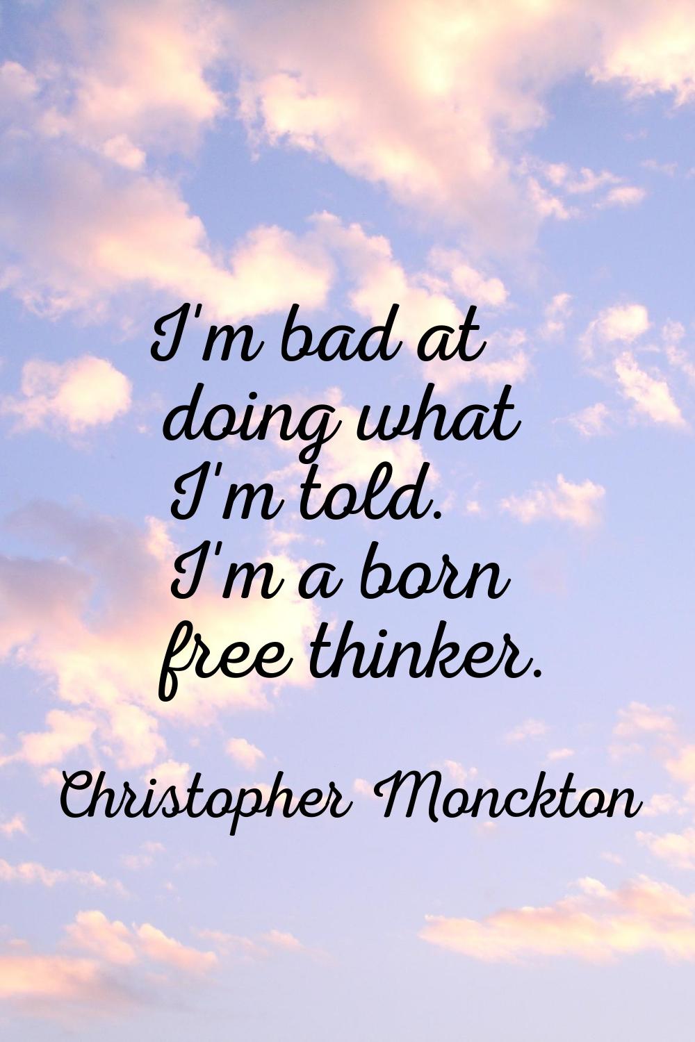 I'm bad at doing what I'm told. I'm a born free thinker.