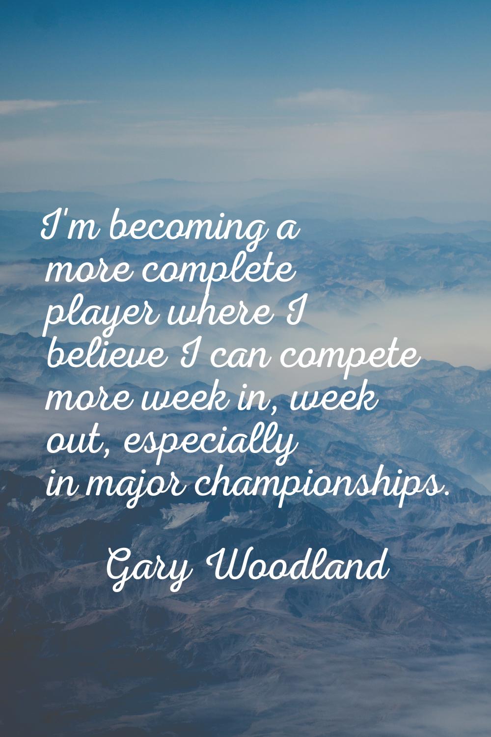 I'm becoming a more complete player where I believe I can compete more week in, week out, especiall