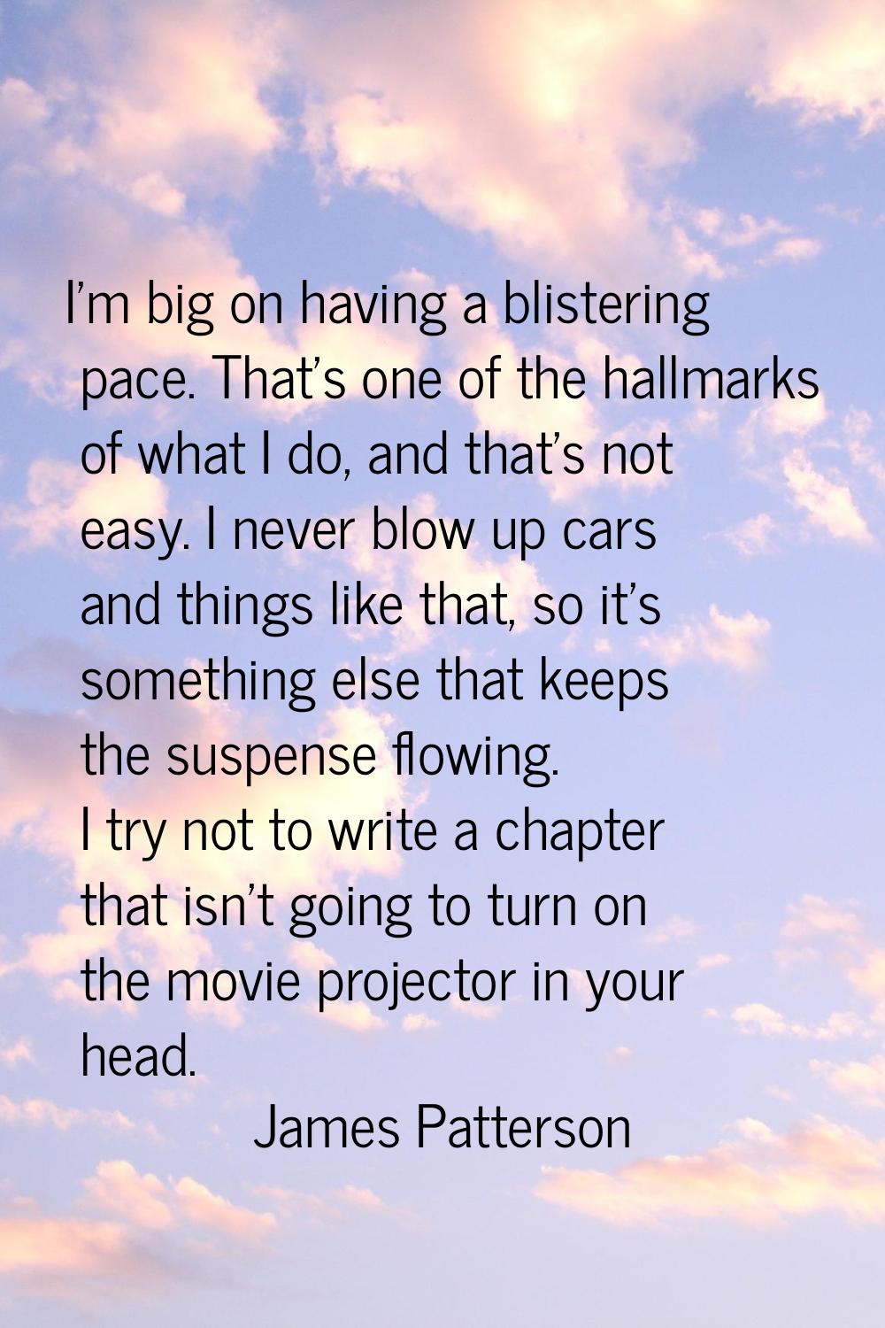 I'm big on having a blistering pace. That's one of the hallmarks of what I do, and that's not easy.