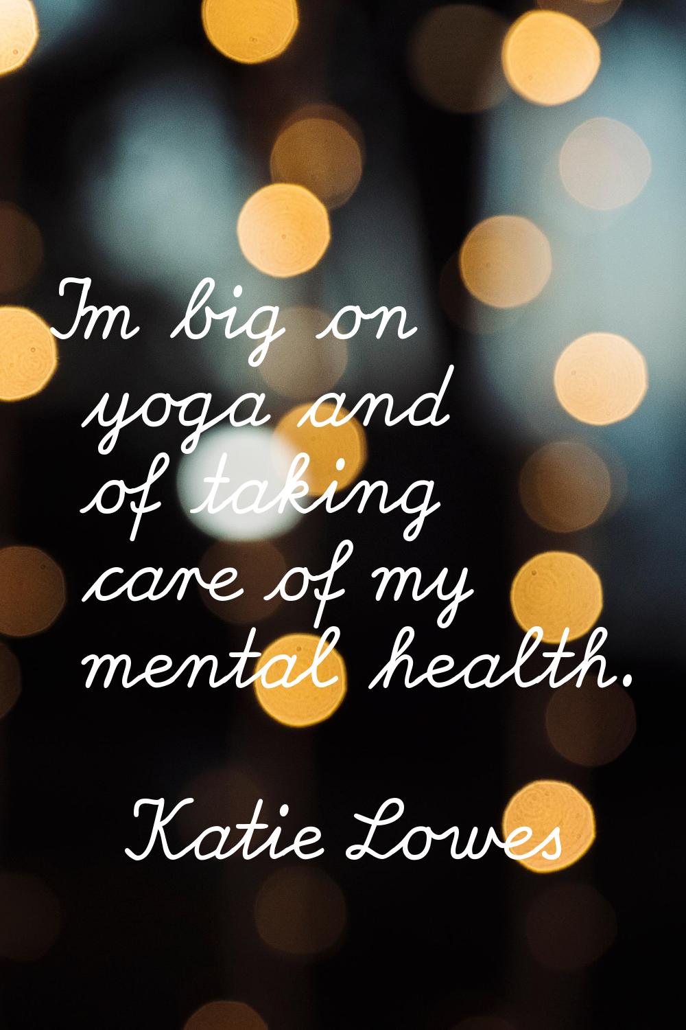 I'm big on yoga and of taking care of my mental health.