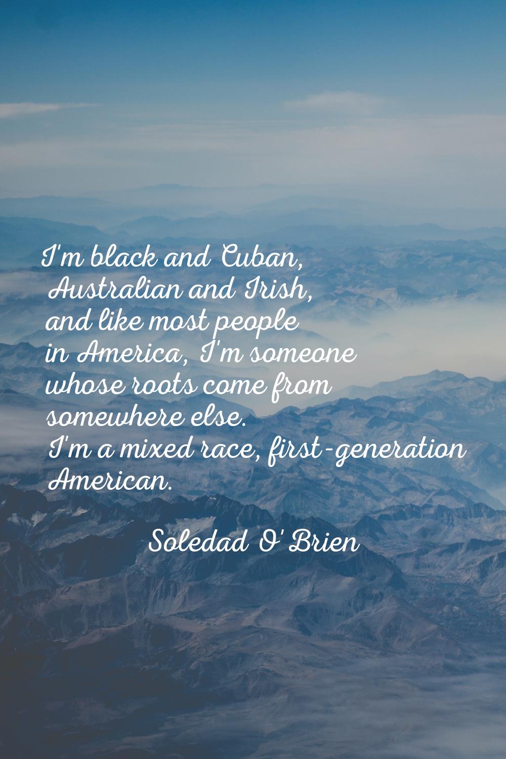 I'm black and Cuban, Australian and Irish, and like most people in America, I'm someone whose roots