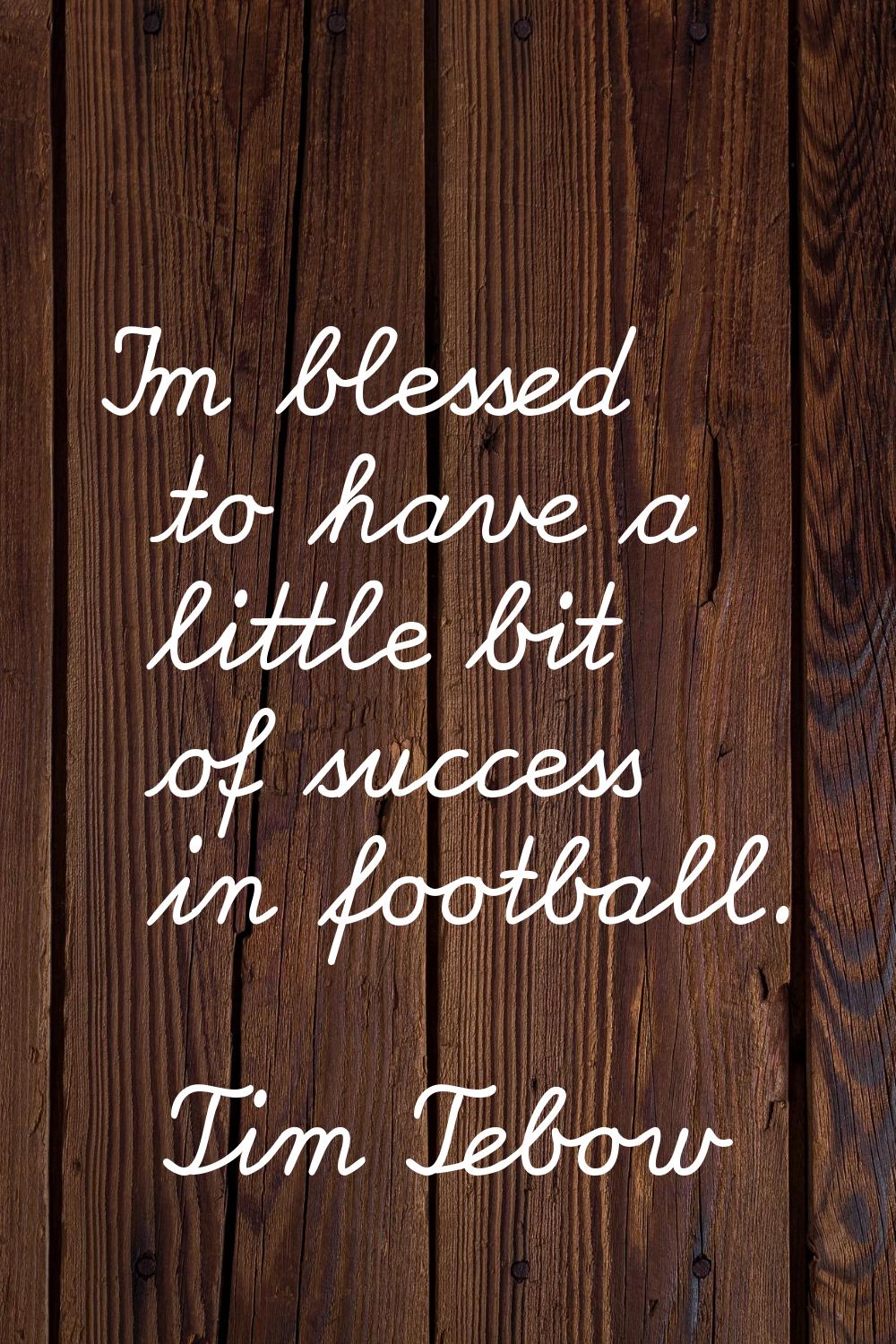 I'm blessed to have a little bit of success in football.