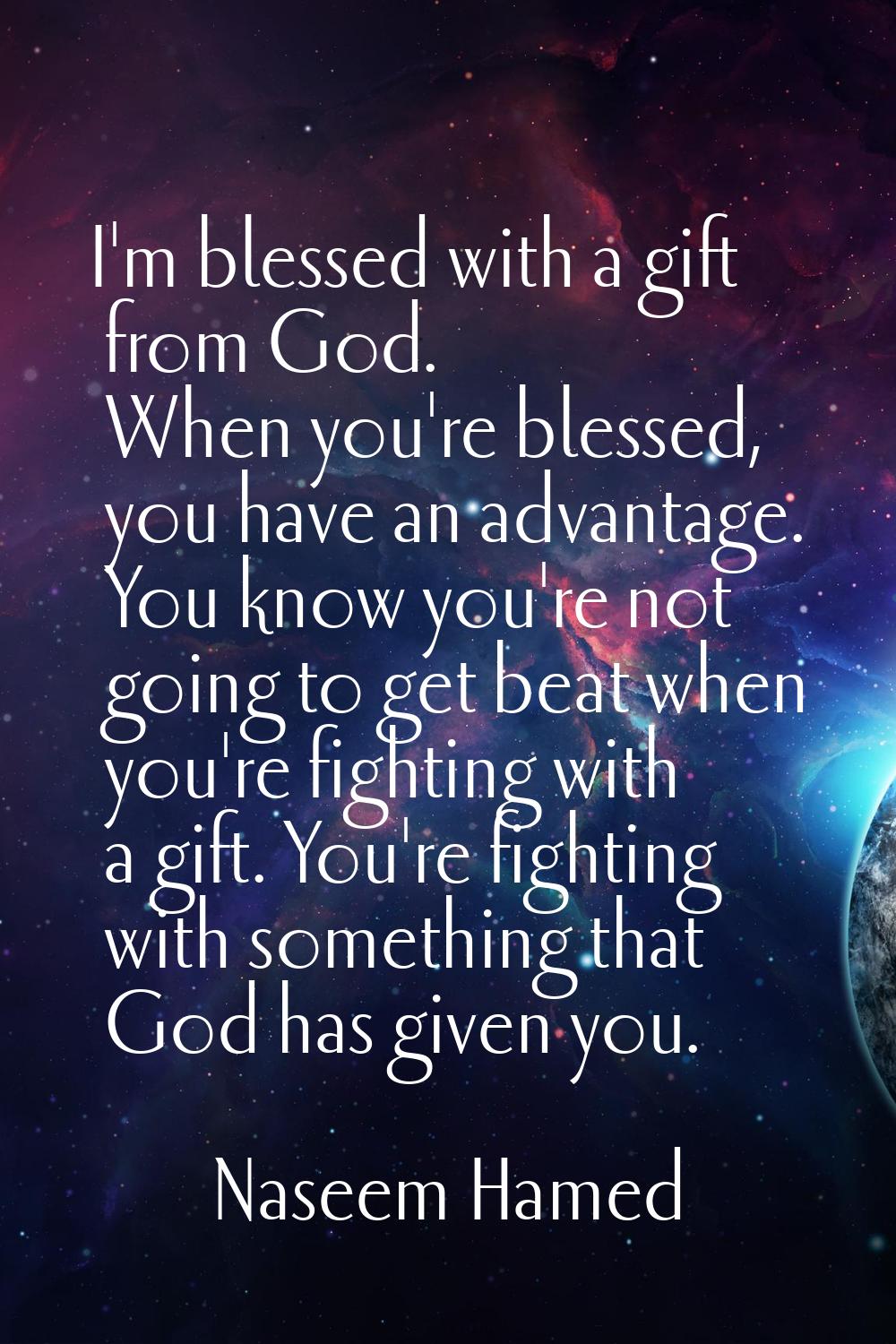 I'm blessed with a gift from God. When you're blessed, you have an advantage. You know you're not g
