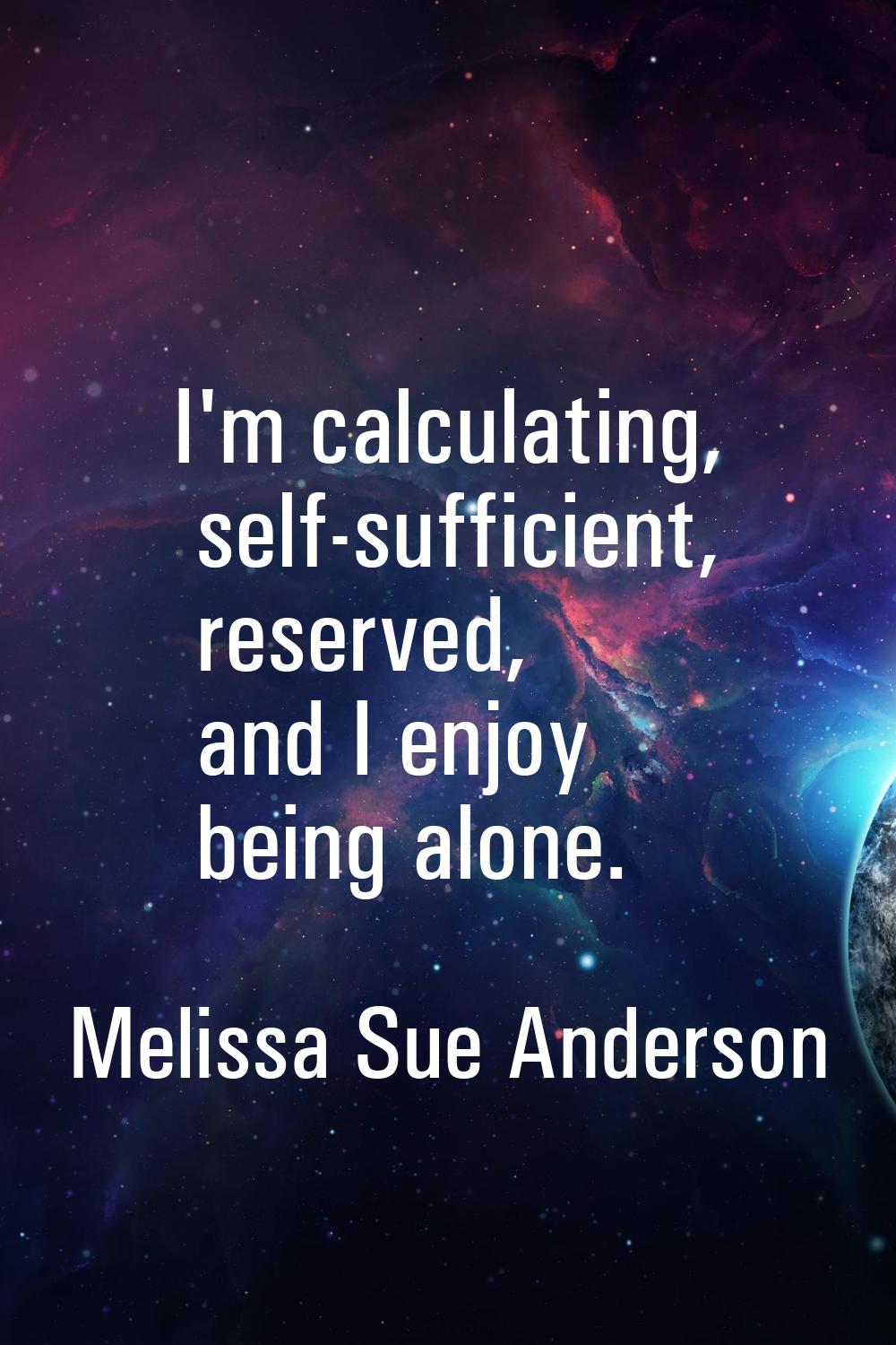 I'm calculating, self-sufficient, reserved, and I enjoy being alone.