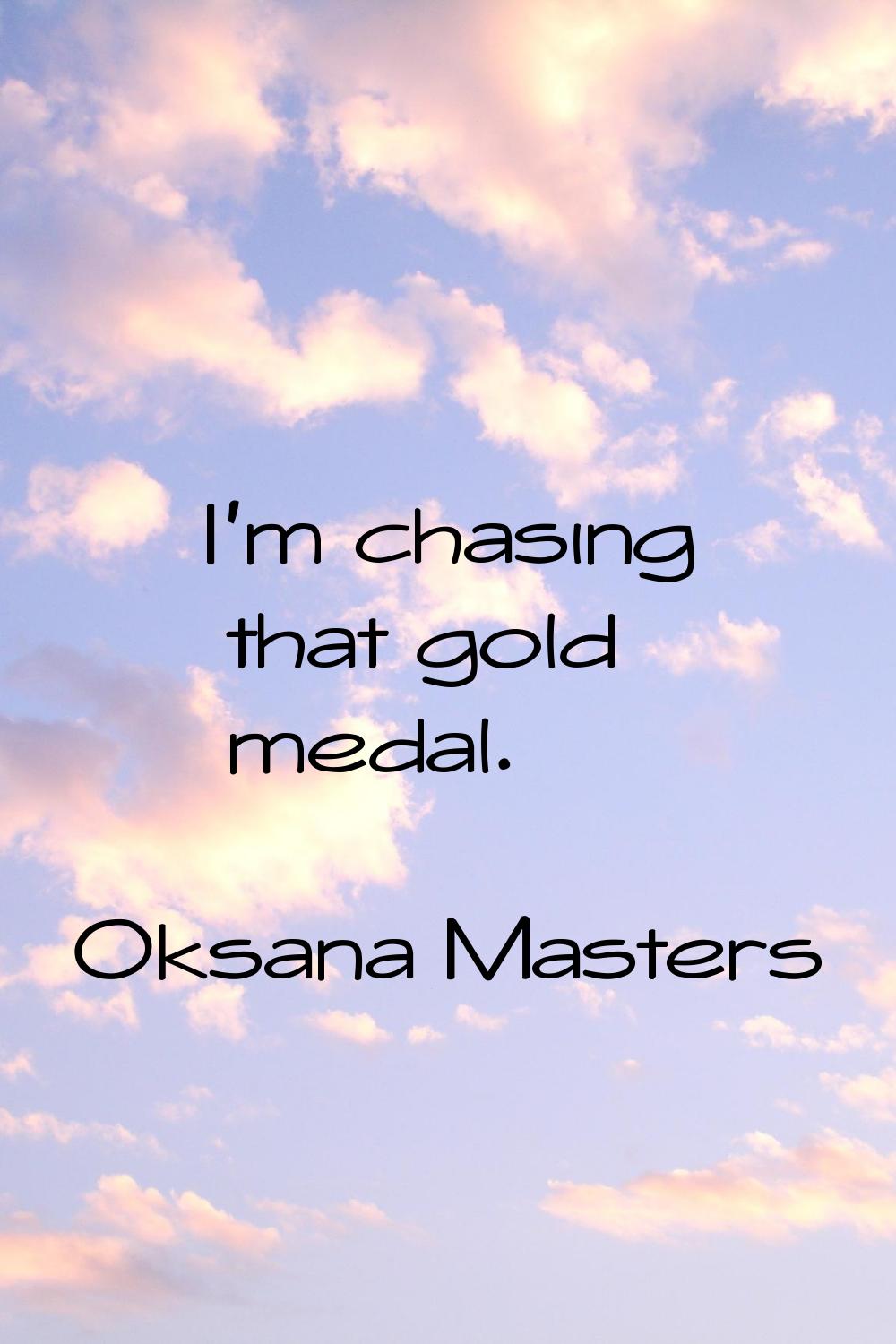 I'm chasing that gold medal.