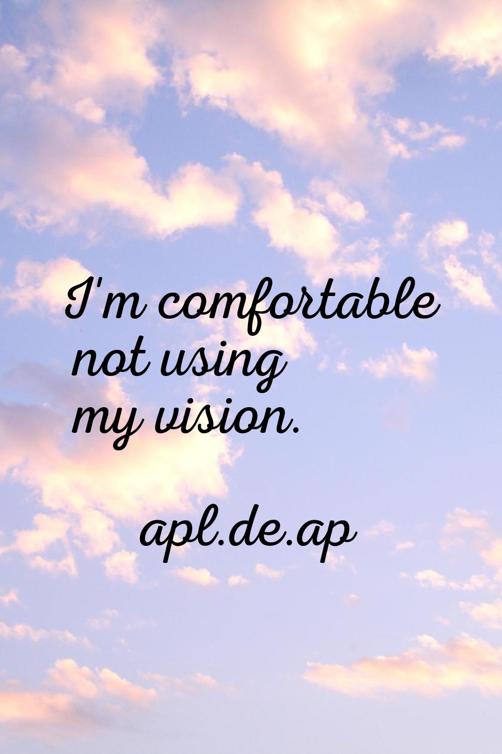 I'm comfortable not using my vision.