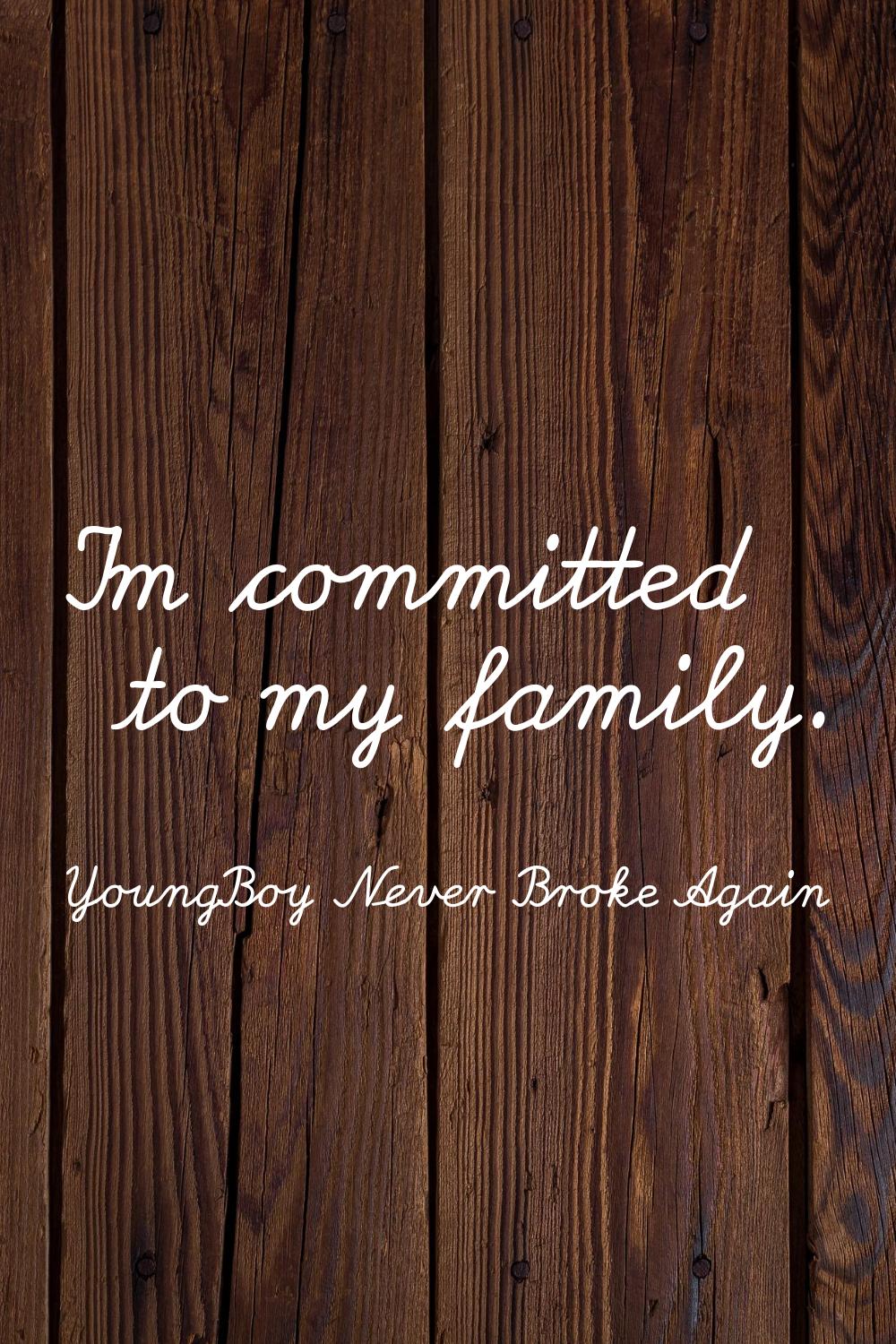 I'm committed to my family.