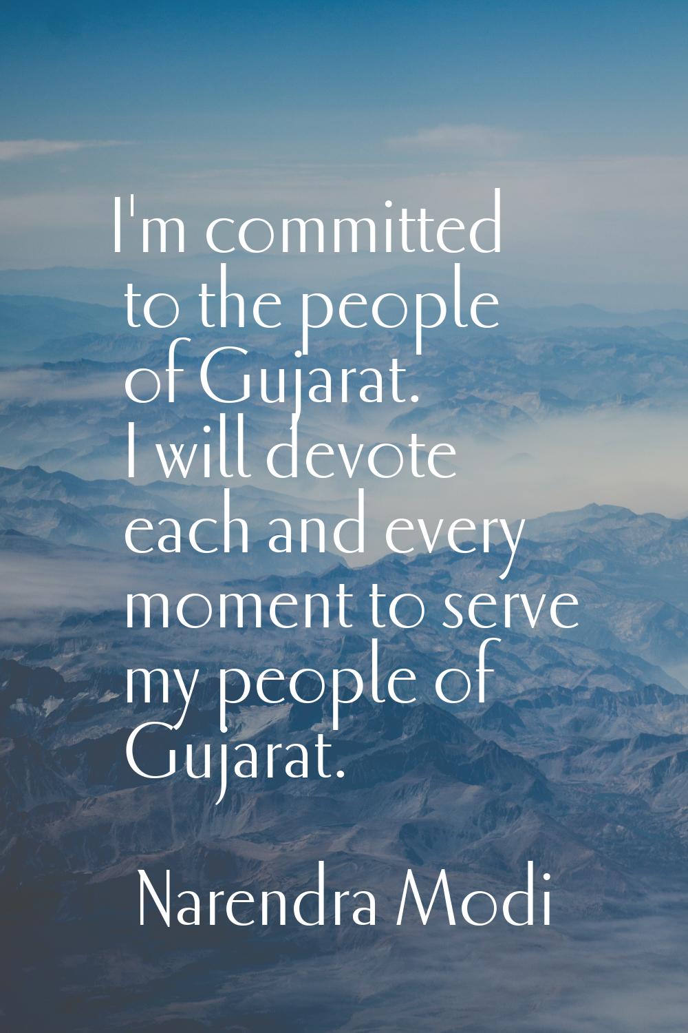 I'm committed to the people of Gujarat. I will devote each and every moment to serve my people of G