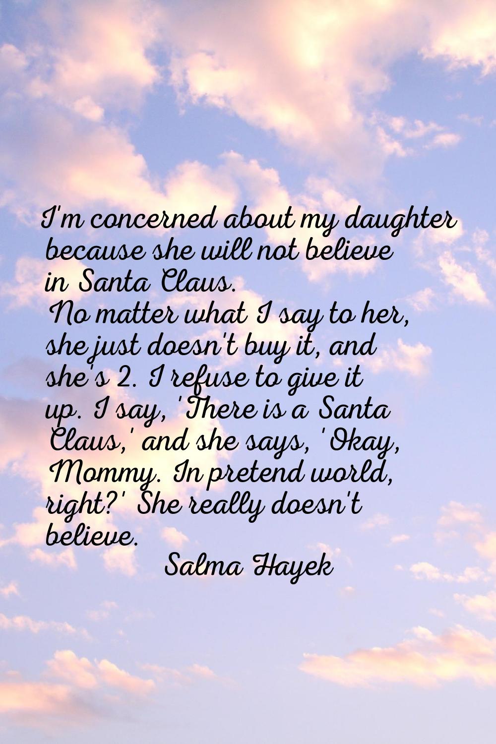 I'm concerned about my daughter because she will not believe in Santa Claus. No matter what I say t