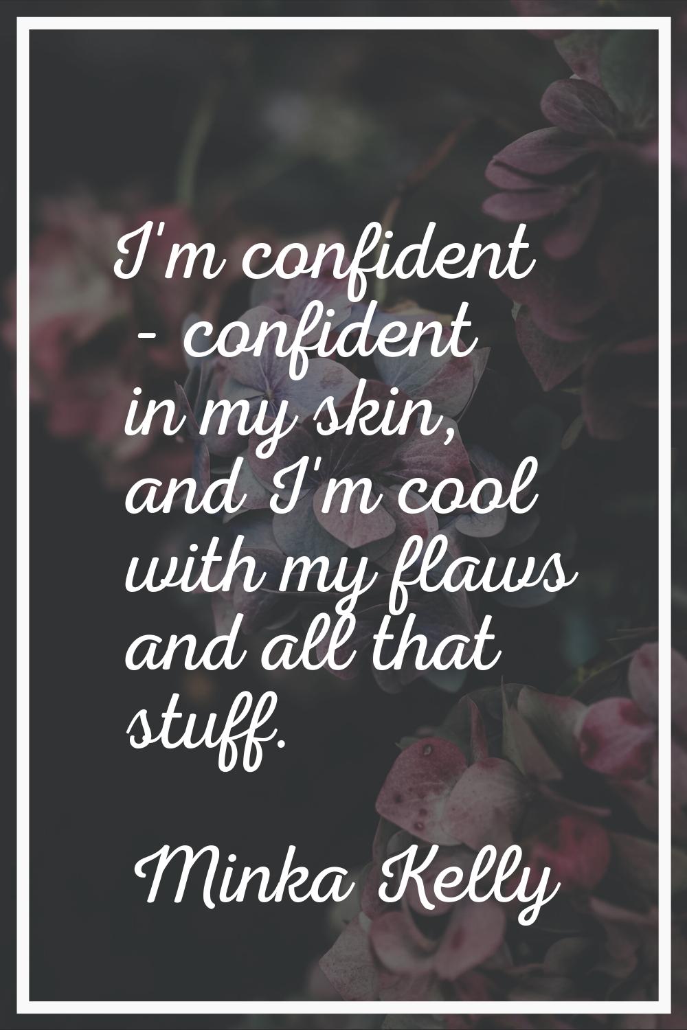 I'm confident - confident in my skin, and I'm cool with my flaws and all that stuff.