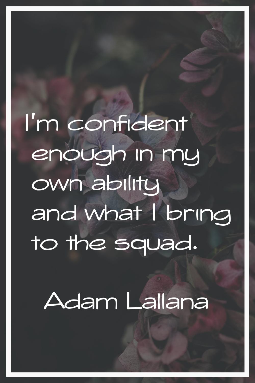 I'm confident enough in my own ability and what I bring to the squad.