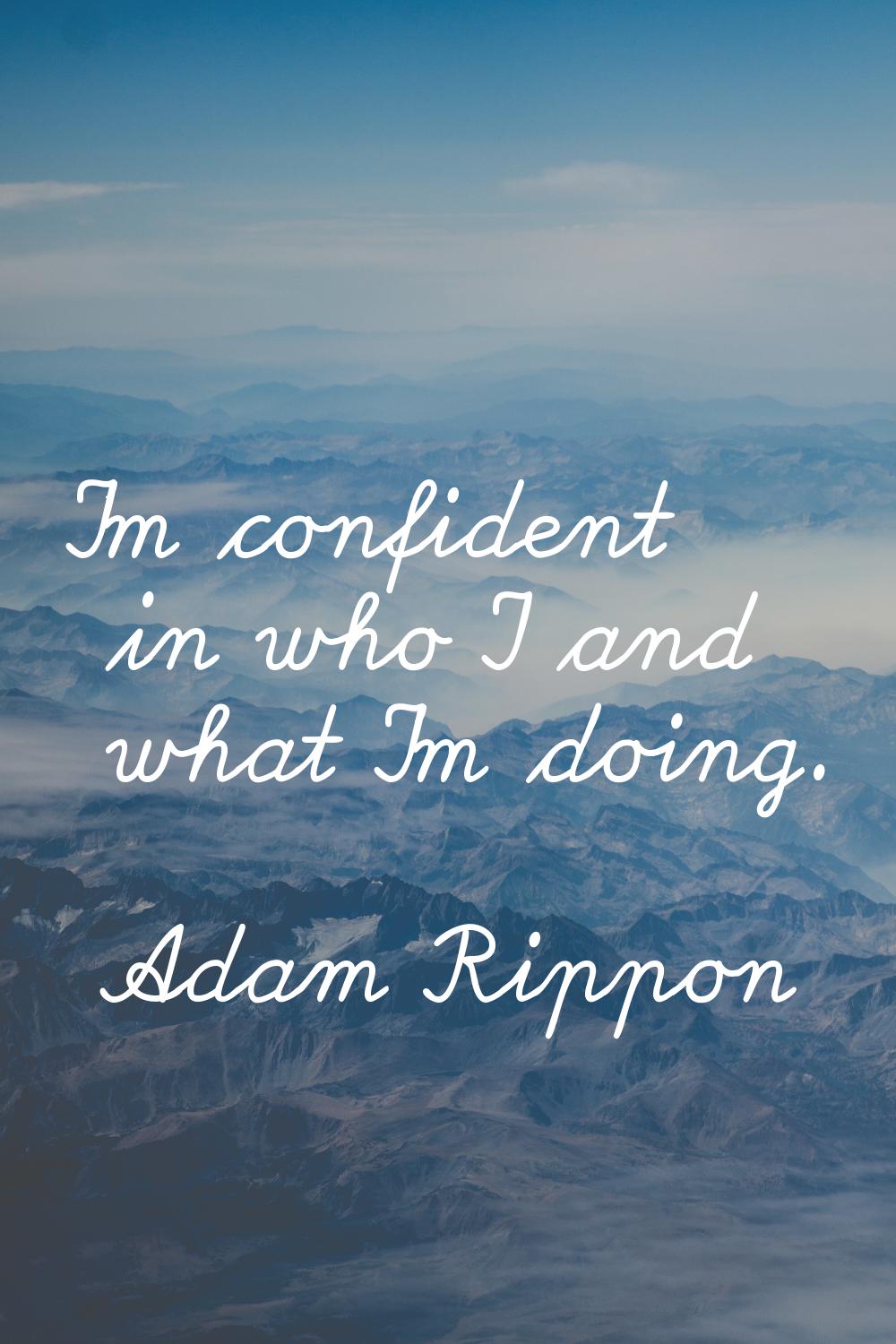 I'm confident in who I and what I'm doing.