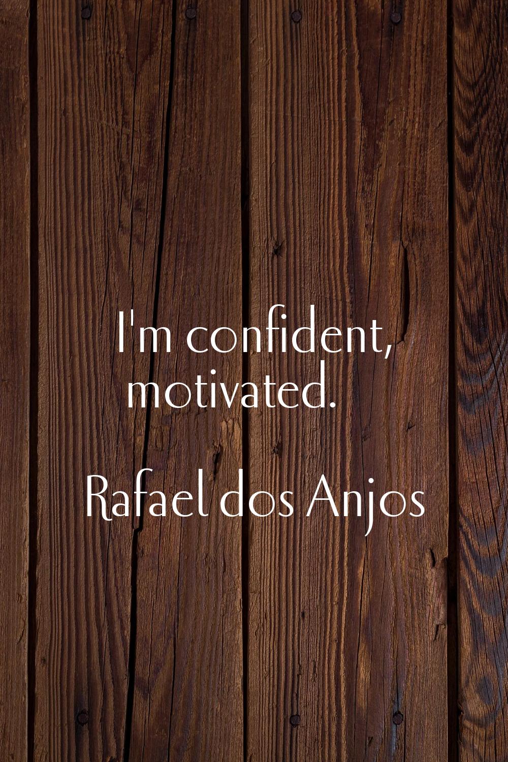 I'm confident, motivated.