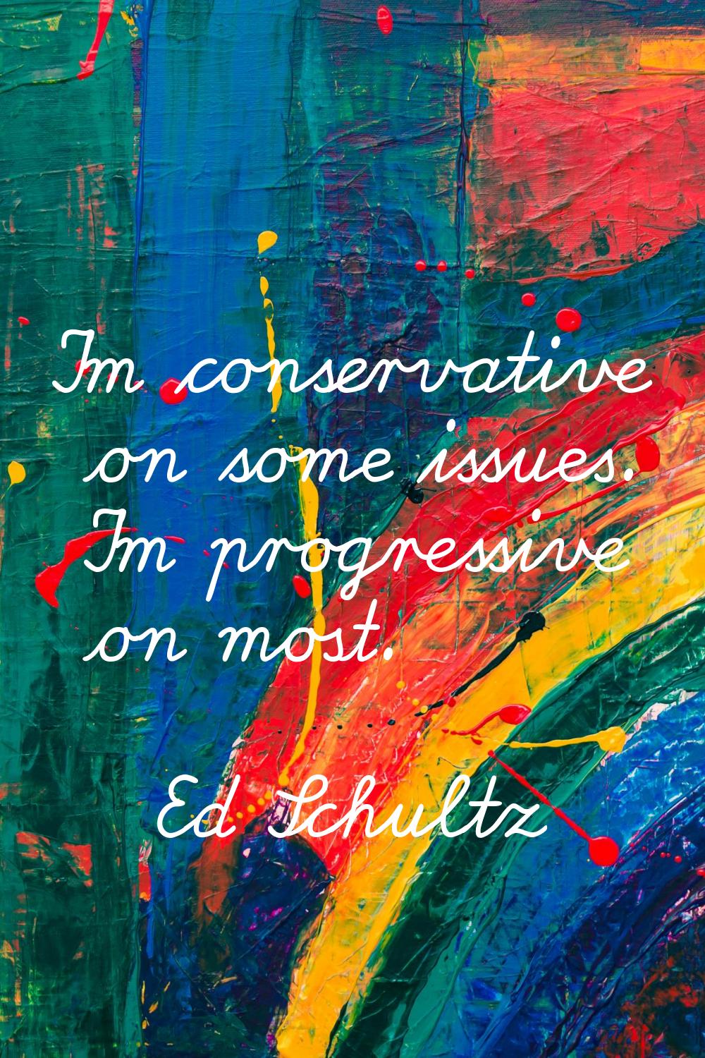 I'm conservative on some issues. I'm progressive on most.