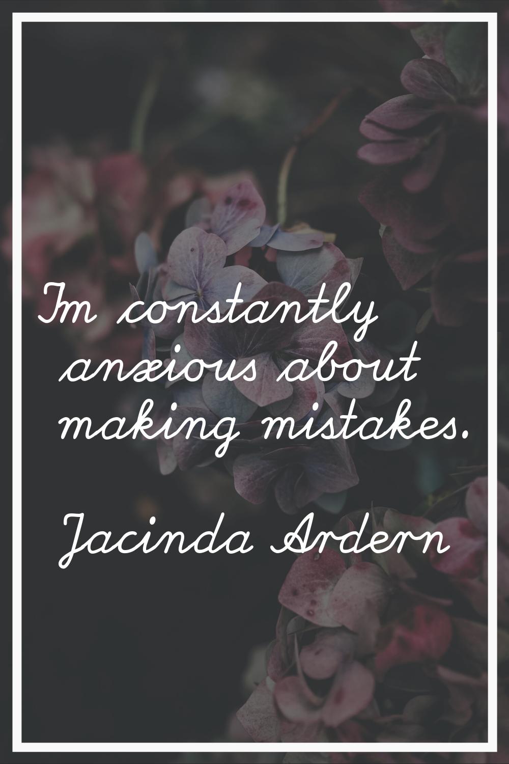 I'm constantly anxious about making mistakes.