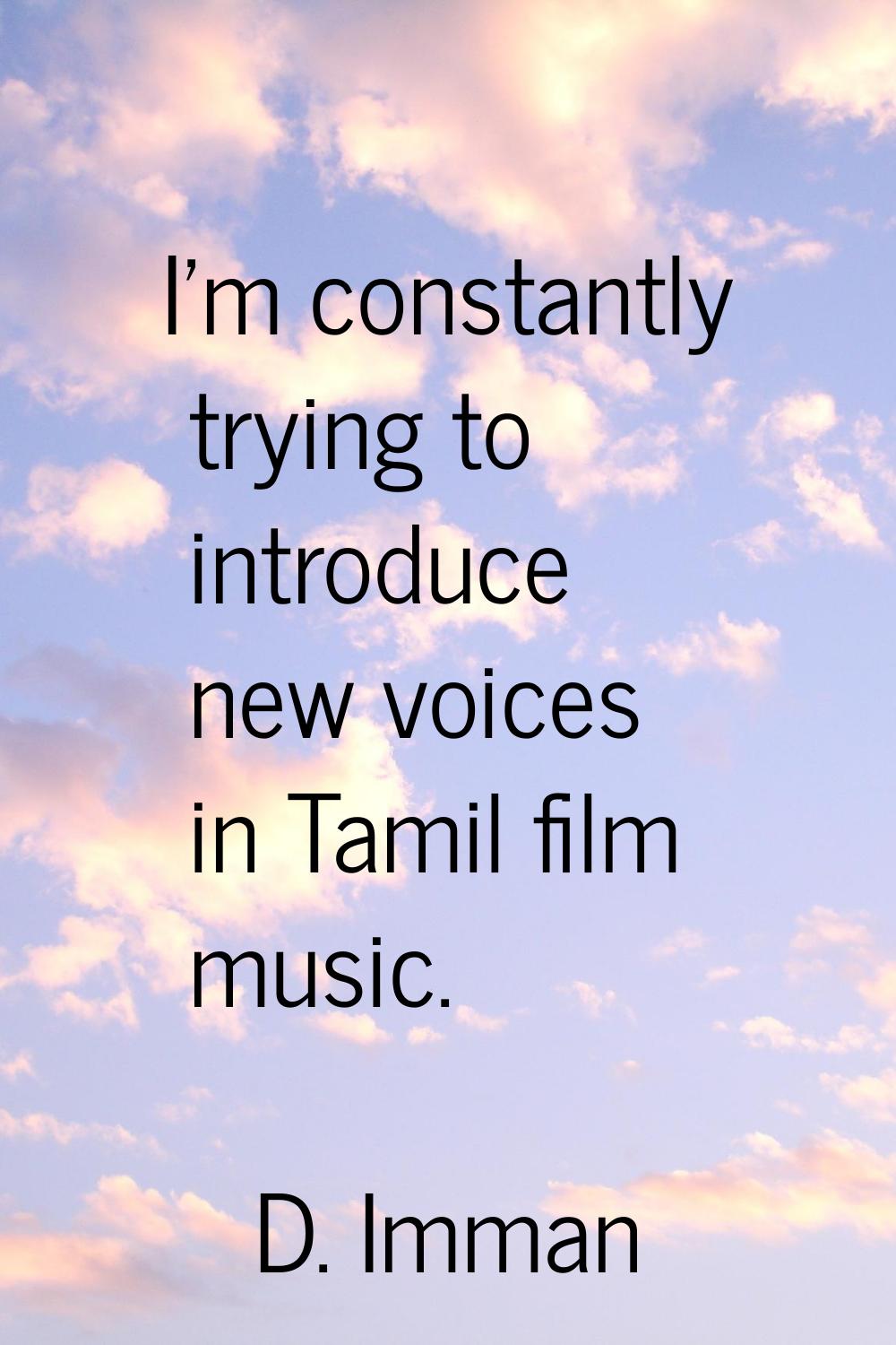 I'm constantly trying to introduce new voices in Tamil film music.