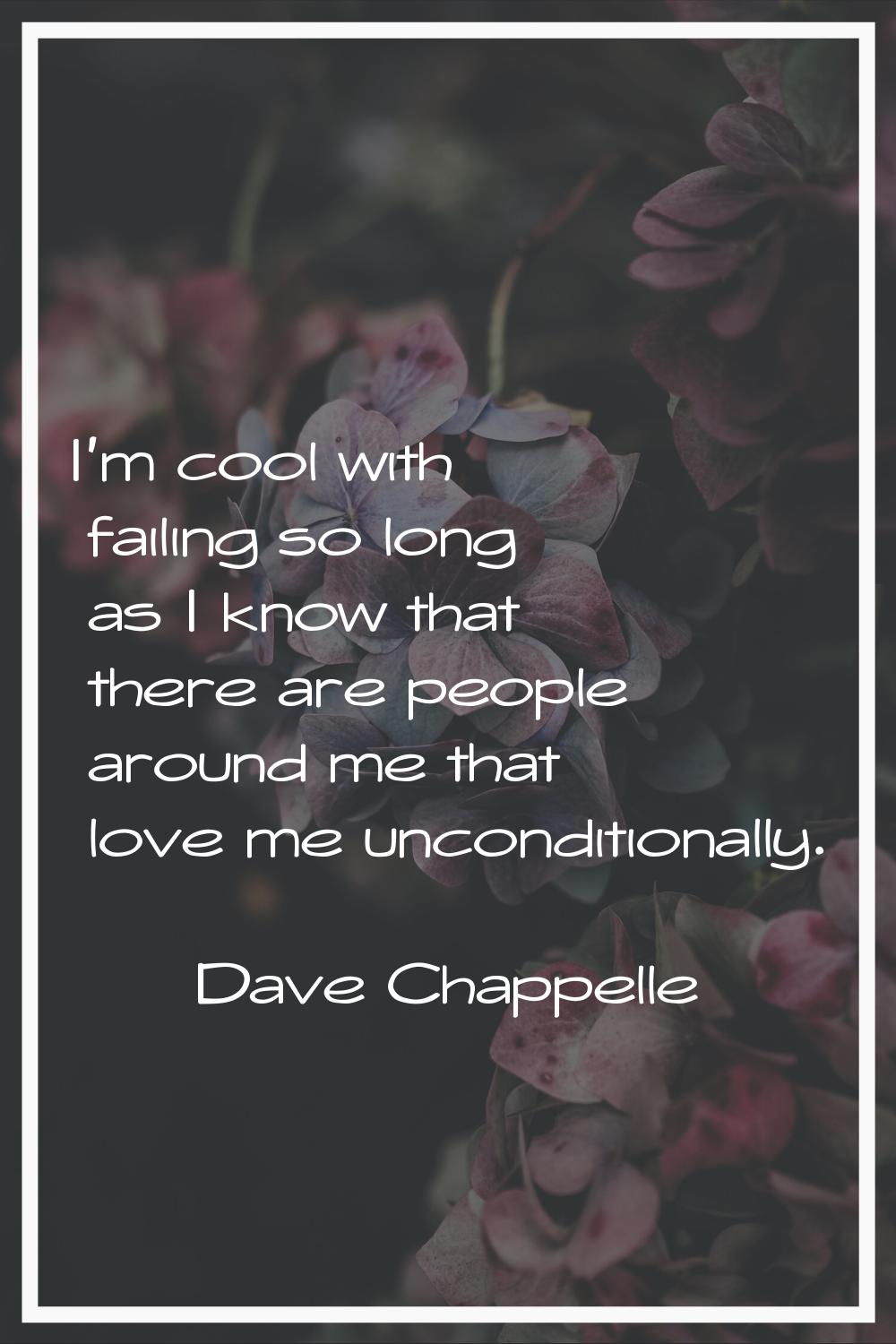 I'm cool with failing so long as I know that there are people around me that love me unconditionall