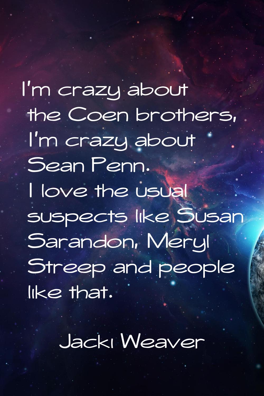 I'm crazy about the Coen brothers, I'm crazy about Sean Penn. I love the usual suspects like Susan 