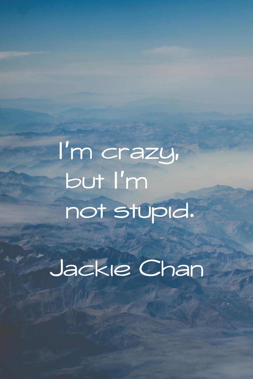 I'm crazy, but I'm not stupid.