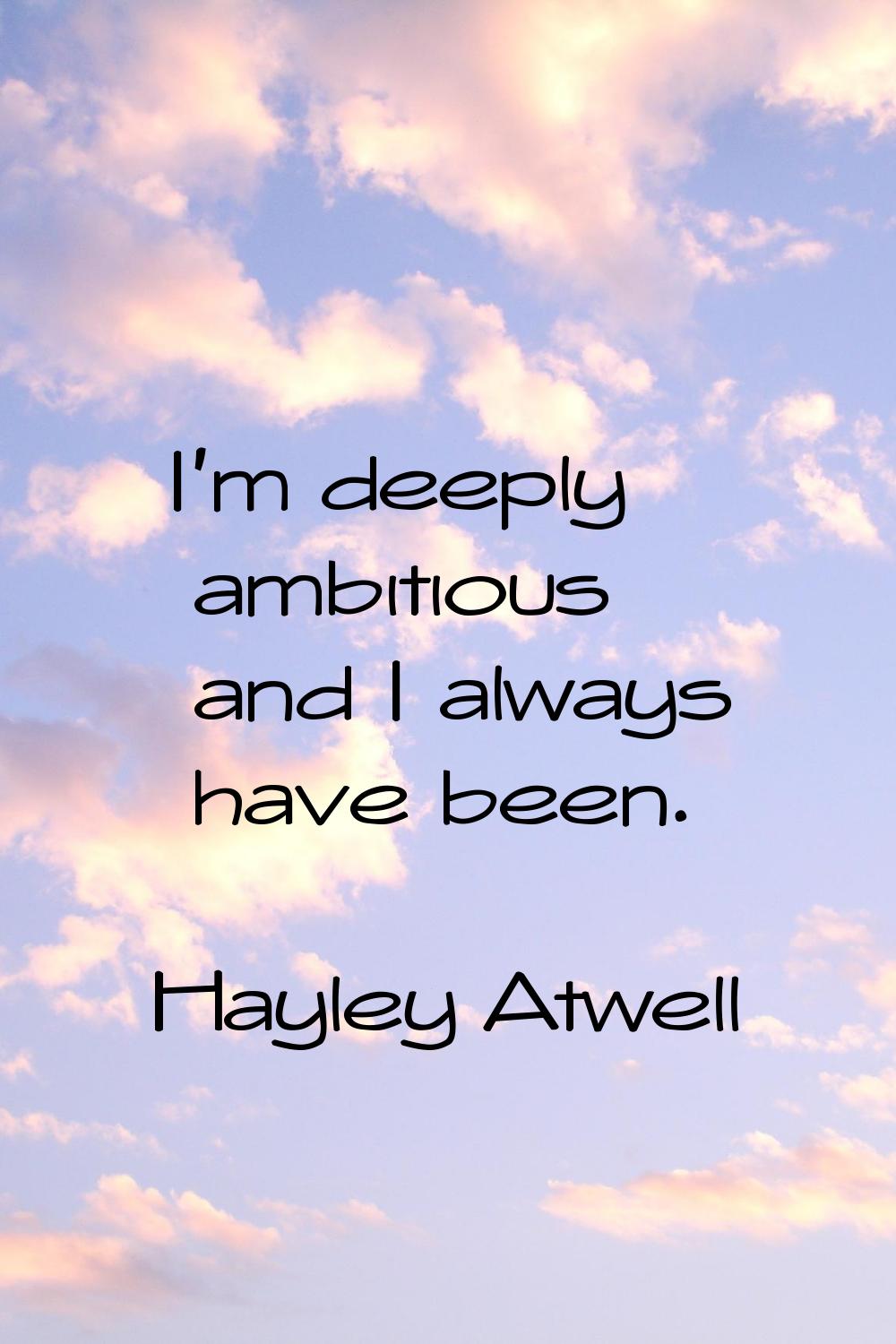 I'm deeply ambitious and I always have been.