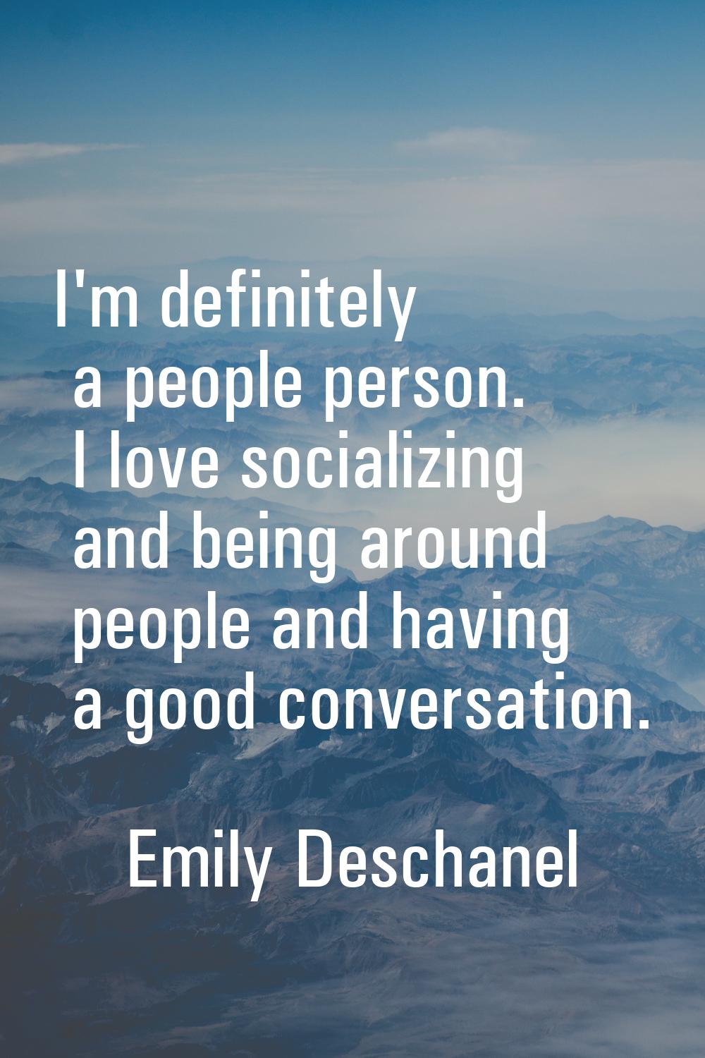 I'm definitely a people person. I love socializing and being around people and having a good conver
