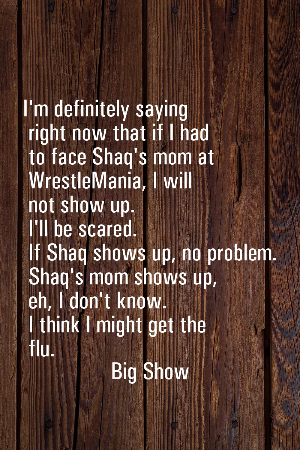I'm definitely saying right now that if I had to face Shaq's mom at WrestleMania, I will not show u