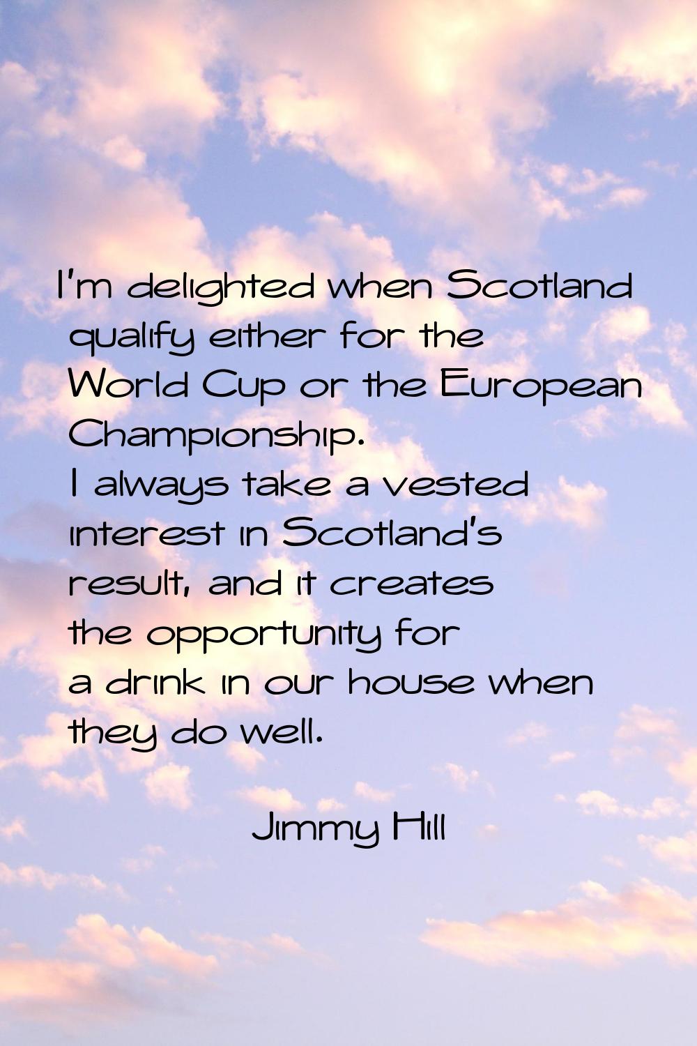 I'm delighted when Scotland qualify either for the World Cup or the European Championship. I always
